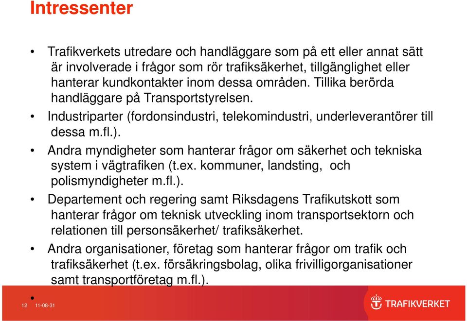 Andra myndigheter som hanterar frågor om säkerhet och tekniska system i vägtrafiken (t.ex. kommuner, landsting, och polismyndigheter m.fl.).