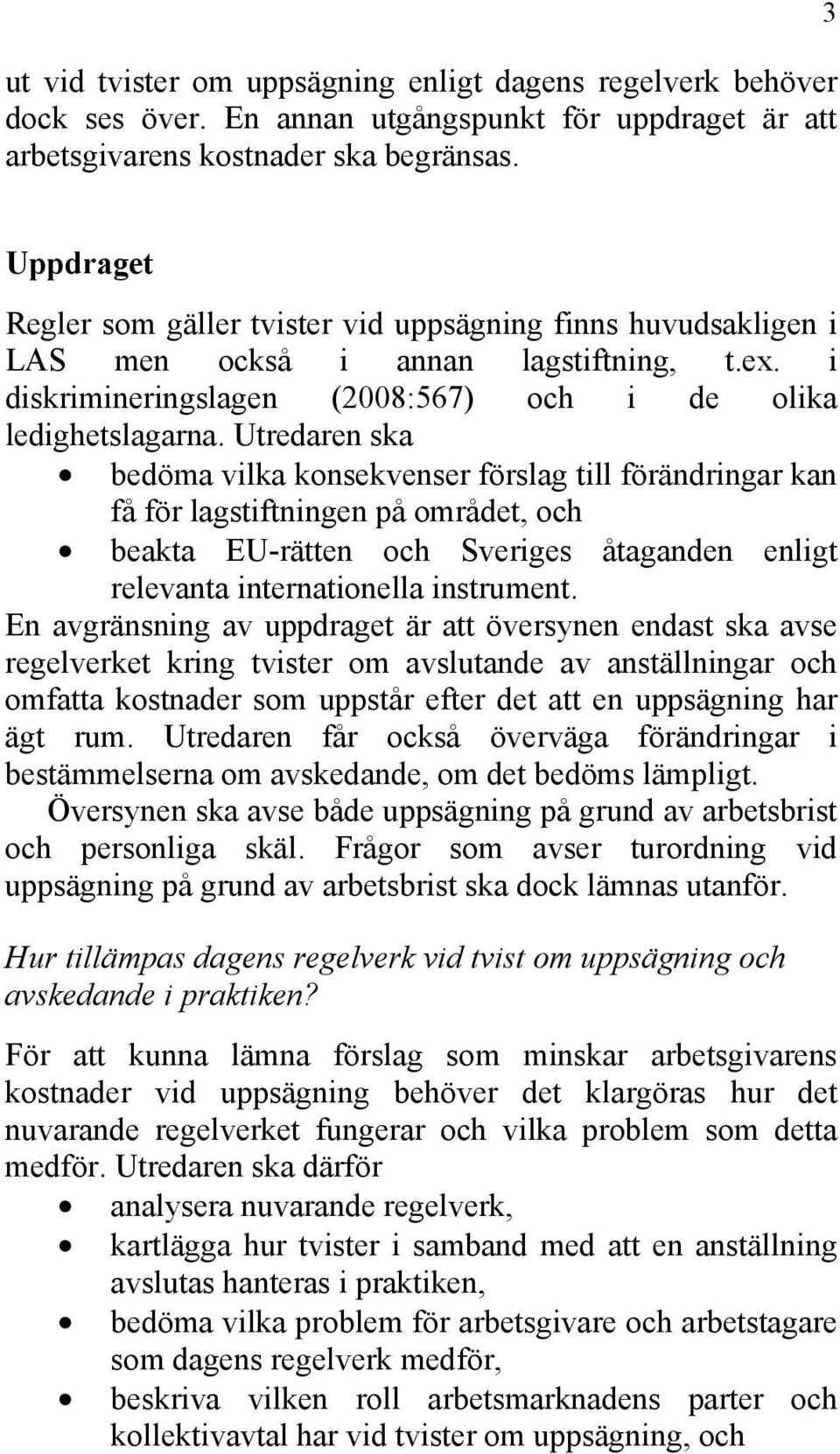 Utredaren ska bedöma vilka konsekvenser förslag till förändringar kan få för lagstiftningen på området, och beakta EU-rätten och Sveriges åtaganden enligt relevanta internationella instrument.