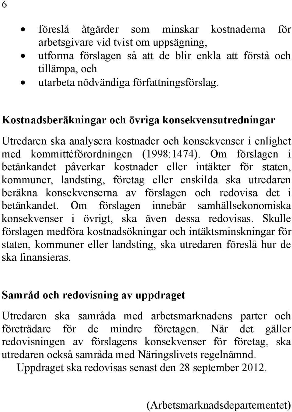 Om förslagen i betänkandet påverkar kostnader eller intäkter för staten, kommuner, landsting, företag eller enskilda ska utredaren beräkna konsekvenserna av förslagen och redovisa det i betänkandet.