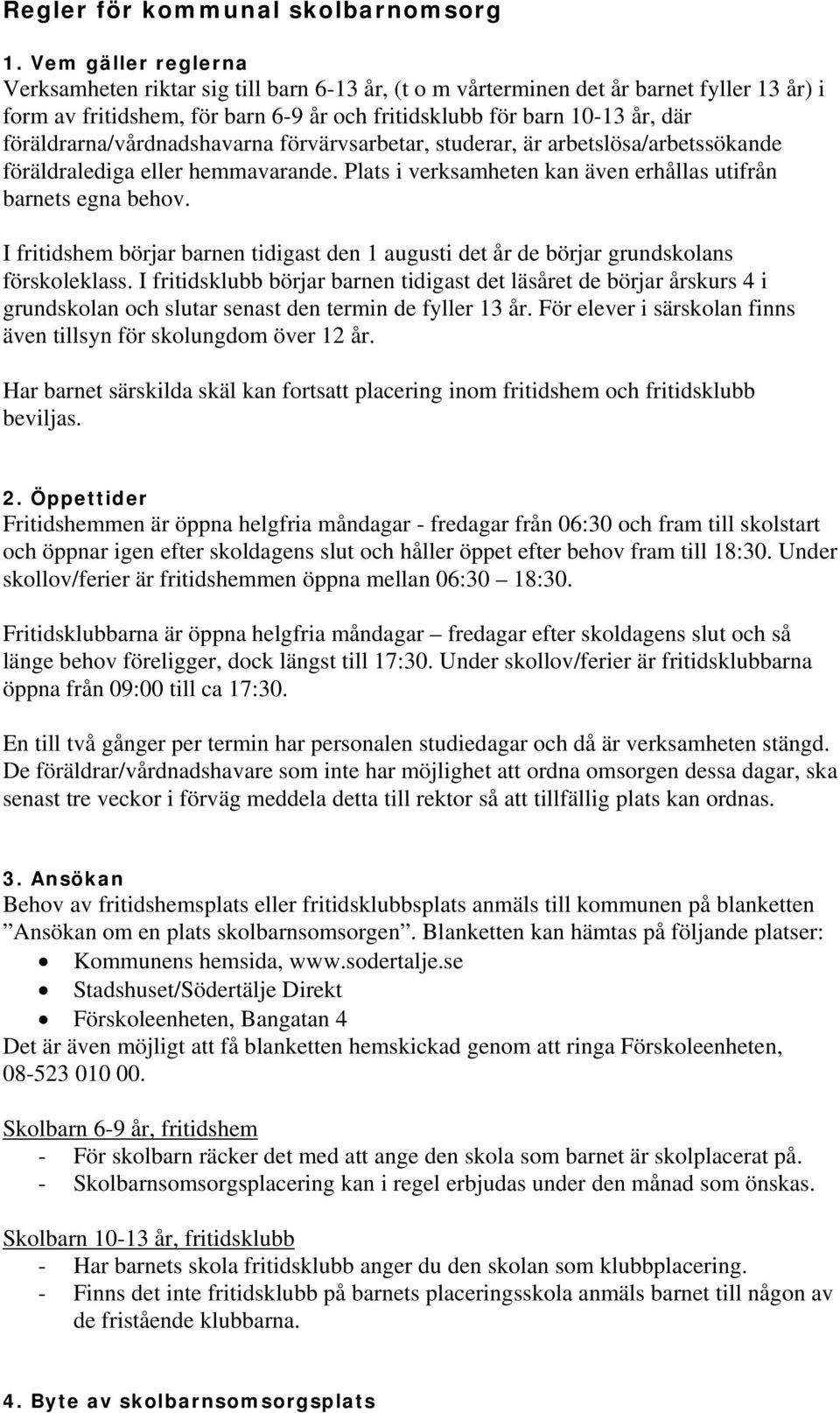 föräldrarna/vårdnadshavarna förvärvsarbetar, studerar, är arbetslösa/arbetssökande föräldralediga eller hemmavarande. Plats i verksamheten kan även erhållas utifrån barnets egna behov.