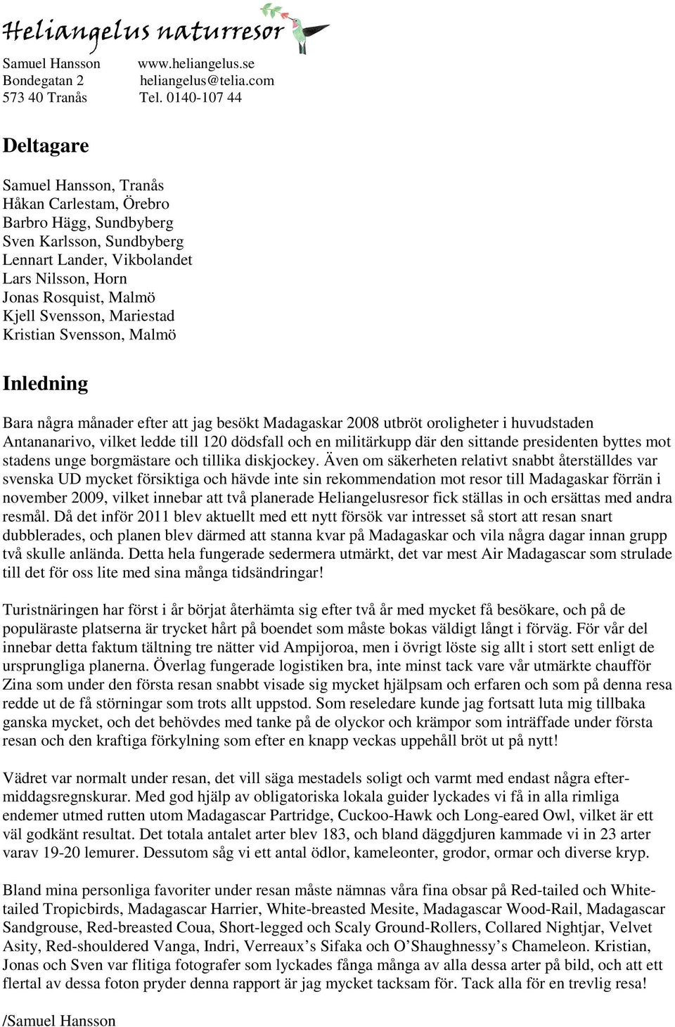 Svensson, Mariestad Kristian Svensson, Malmö Inledning Bara några månader efter att jag besökt Madagaskar 2008 utbröt oroligheter i huvudstaden Antananarivo, vilket ledde till 120 dödsfall och en