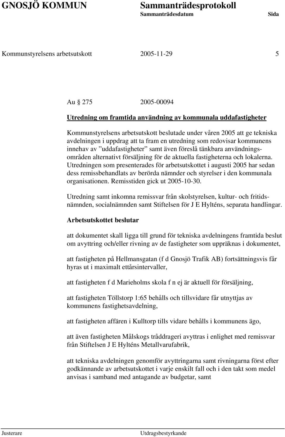 och lokalerna. Utredningen som presenterades för arbetsutskottet i augusti 2005 har sedan dess remissbehandlats av berörda nämnder och styrelser i den kommunala organisationen.