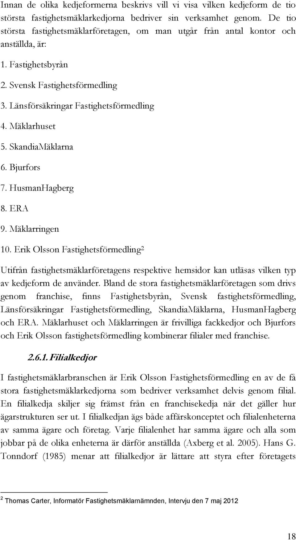 SkandiaMäklarna 6. Bjurfors 7. HusmanHagberg 8. ERA 9. Mäklarringen 10.