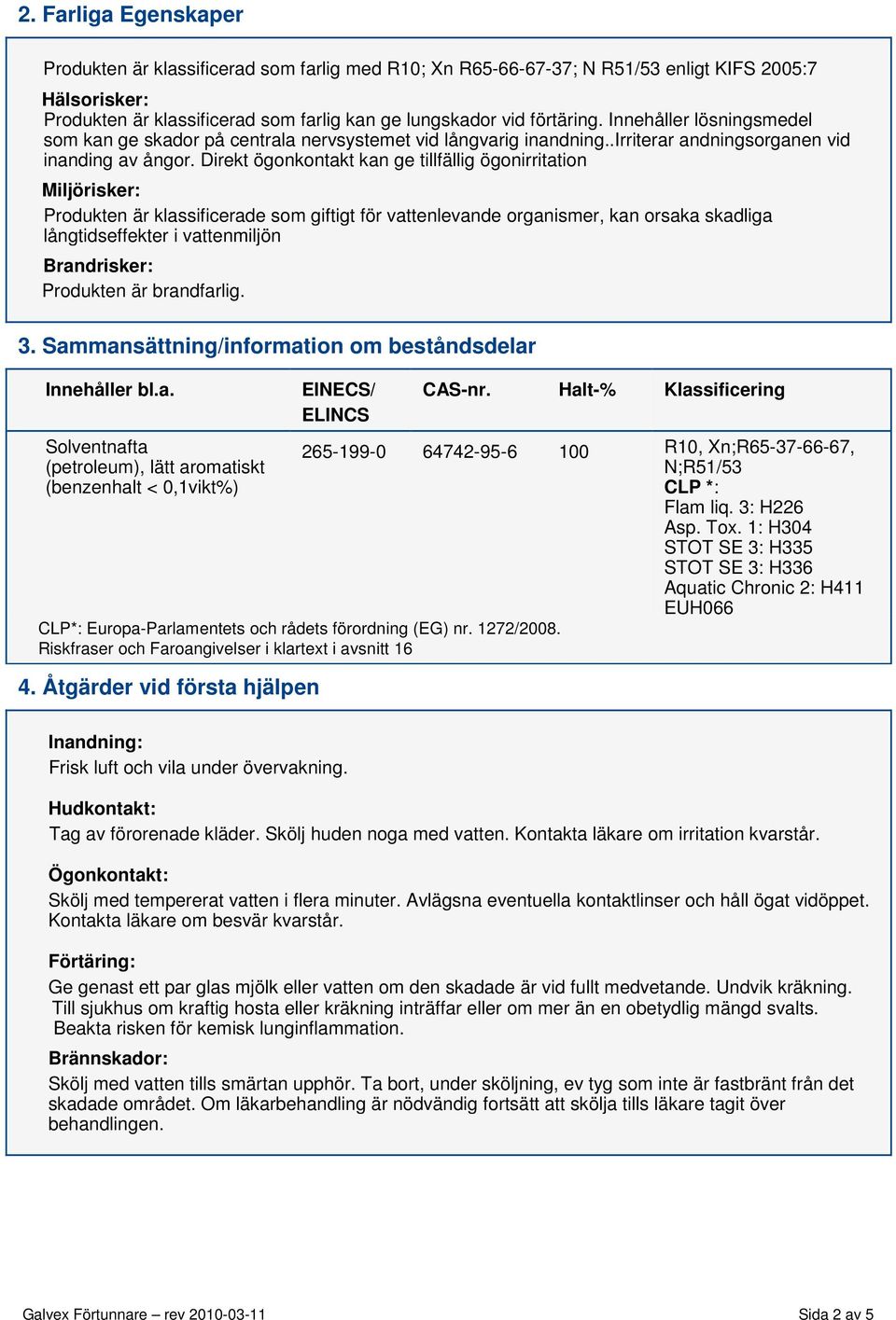 Direkt ögonkontakt kan ge tillfällig ögonirritation Miljörisker: Produkten är klassificerade som giftigt för vattenlevande organismer, kan orsaka skadliga långtidseffekter i vattenmiljön Brandrisker: