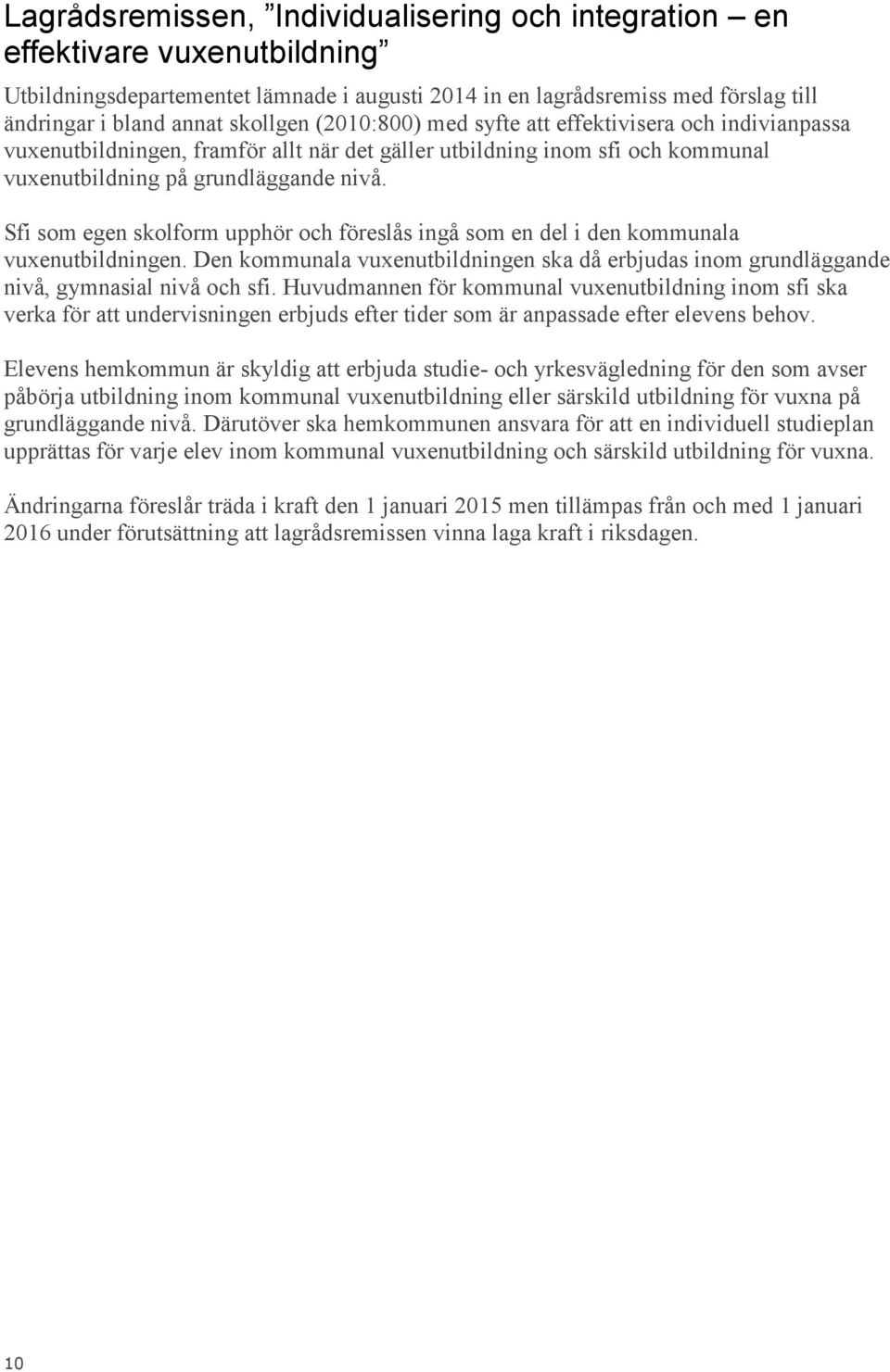 Sfi som egen skolform upphör och föreslås ingå som en del i den kommunala vuxenutbildningen. Den kommunala vuxenutbildningen ska då erbjudas inom grundläggande nivå, gymnasial nivå och sfi.