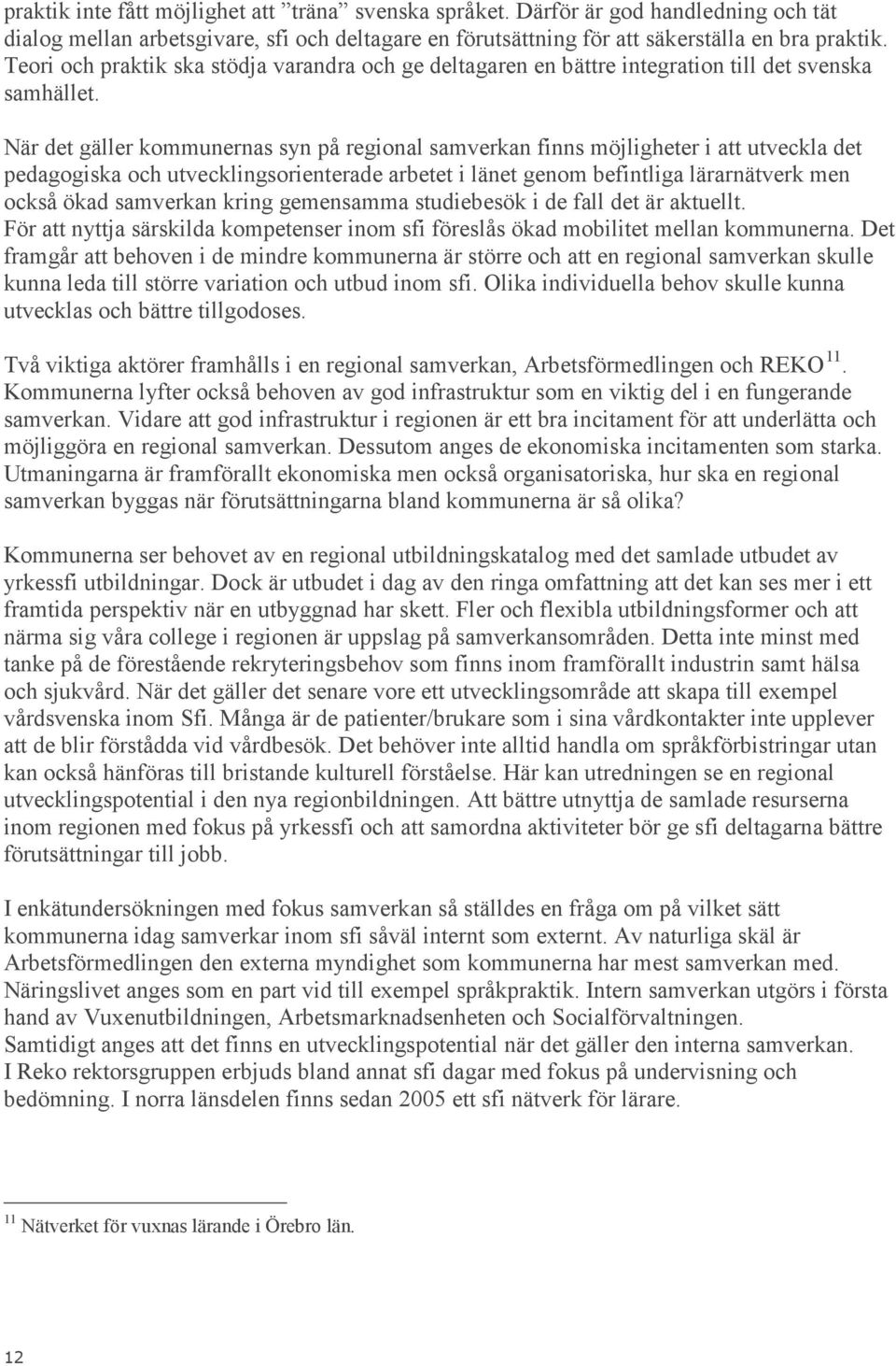 När det gäller kommunernas syn på regional samverkan finns möjligheter i att utveckla det pedagogiska och utvecklingsorienterade arbetet i länet genom befintliga lärarnätverk men också ökad samverkan