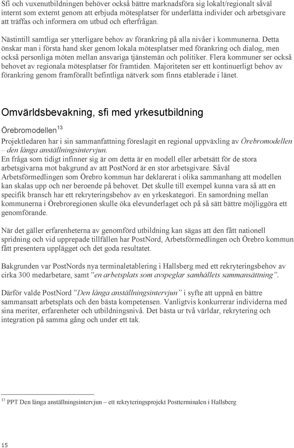 Detta önskar man i första hand sker genom lokala mötesplatser med förankring och dialog, men också personliga möten mellan ansvariga tjänstemän och politiker.