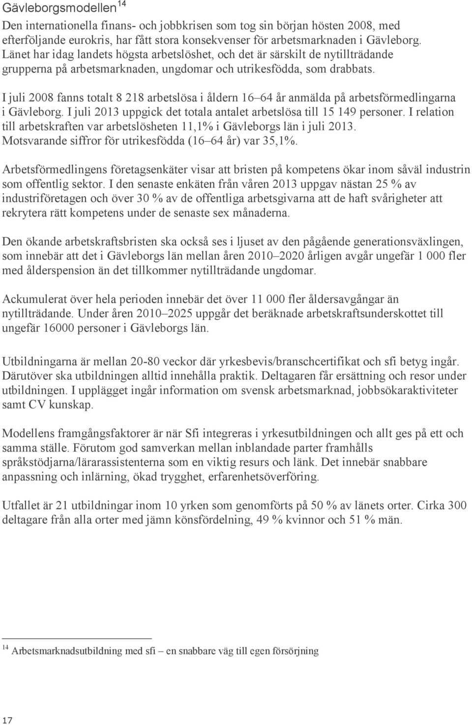 I juli 2008 fanns totalt 8 218 arbetslösa i åldern 16 64 år anmälda på arbetsförmedlingarna i Gävleborg. I juli 2013 uppgick det totala antalet arbetslösa till 15 149 personer.