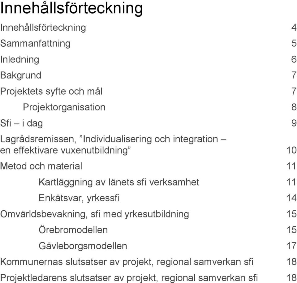 Kartläggning av länets sfi verksamhet 11 Enkätsvar, yrkessfi 14 Omvärldsbevakning, sfi med yrkesutbildning 15 Örebromodellen 15