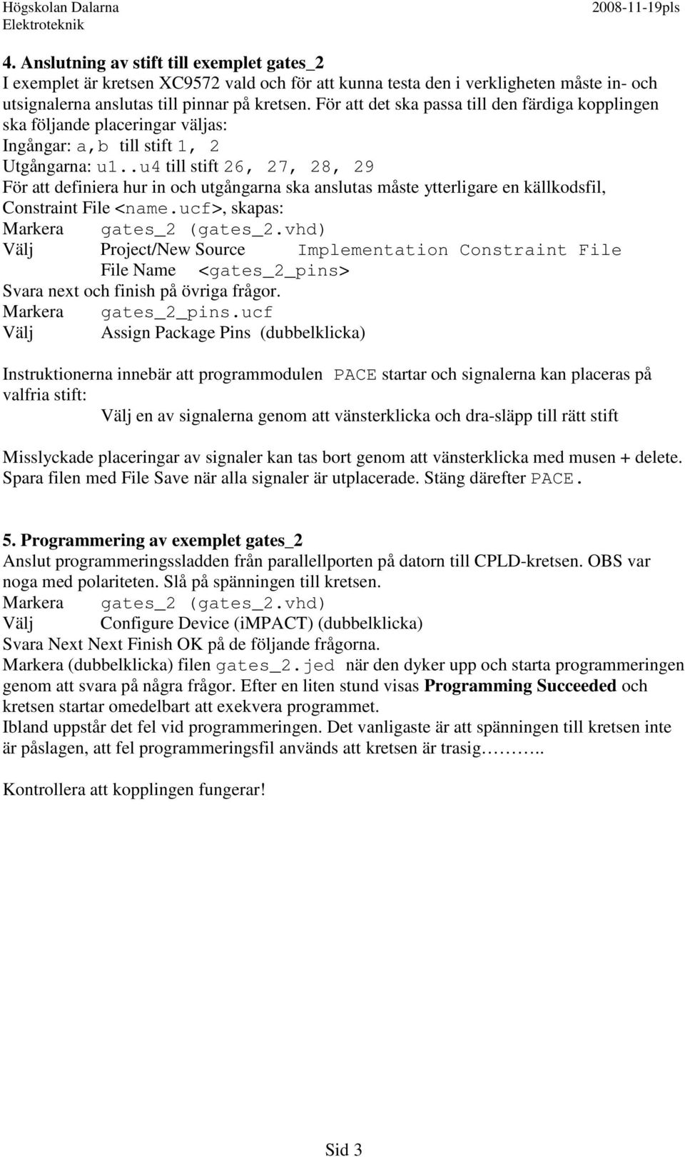 .u4 till stift 26, 27, 28, 29 För att definiera hur in och utgångarna ska anslutas måste ytterligare en källkodsfil, Constraint File <name.ucf>, skapas: Markera gates_2 (gates_2.