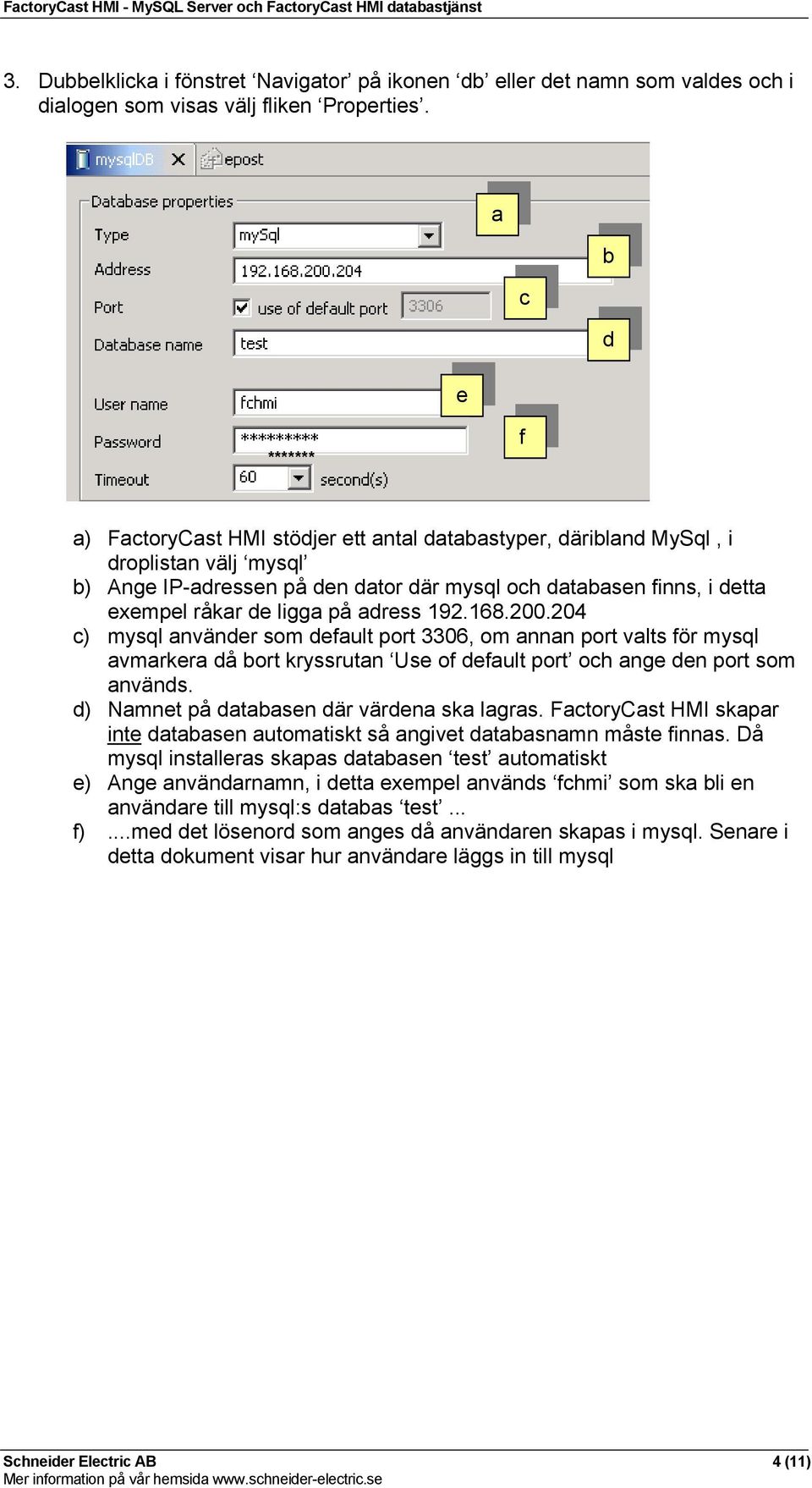 de ligga på adress 192.168.200.204 c) mysql använder som default port 3306, om annan port valts för mysql avmarkera då bort kryssrutan Use of default port och ange den port som används.