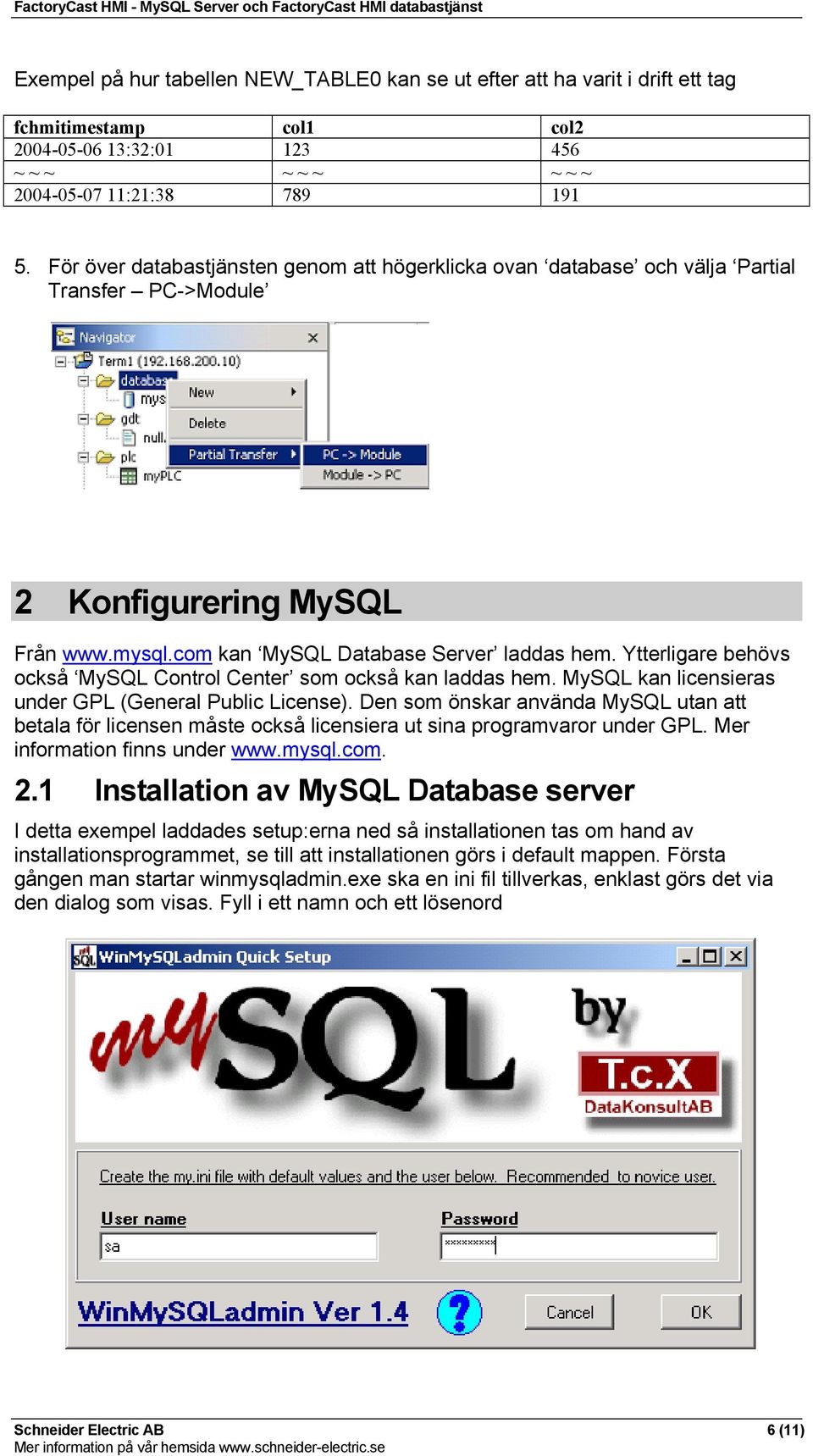 Ytterligare behövs också MySQL Control Center som också kan laddas hem. MySQL kan licensieras under GPL (General Public License).