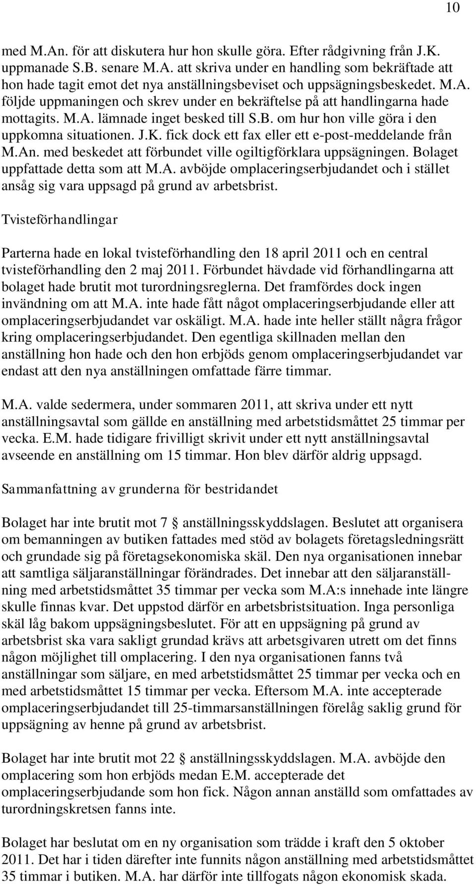 fick dock ett fax eller ett e-post-meddelande från M.An. med beskedet att förbundet ville ogiltigförklara uppsägningen. Bolaget uppfattade detta som att M.A. avböjde omplaceringserbjudandet och i stället ansåg sig vara uppsagd på grund av arbetsbrist.