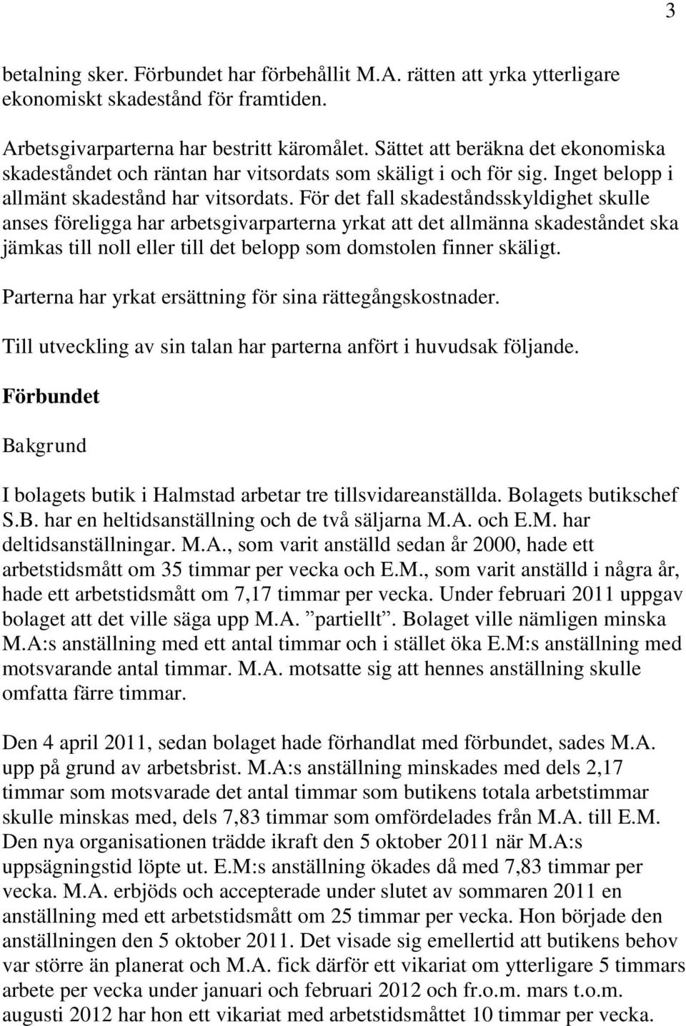 För det fall skadeståndsskyldighet skulle anses föreligga har arbetsgivarparterna yrkat att det allmänna skadeståndet ska jämkas till noll eller till det belopp som domstolen finner skäligt.