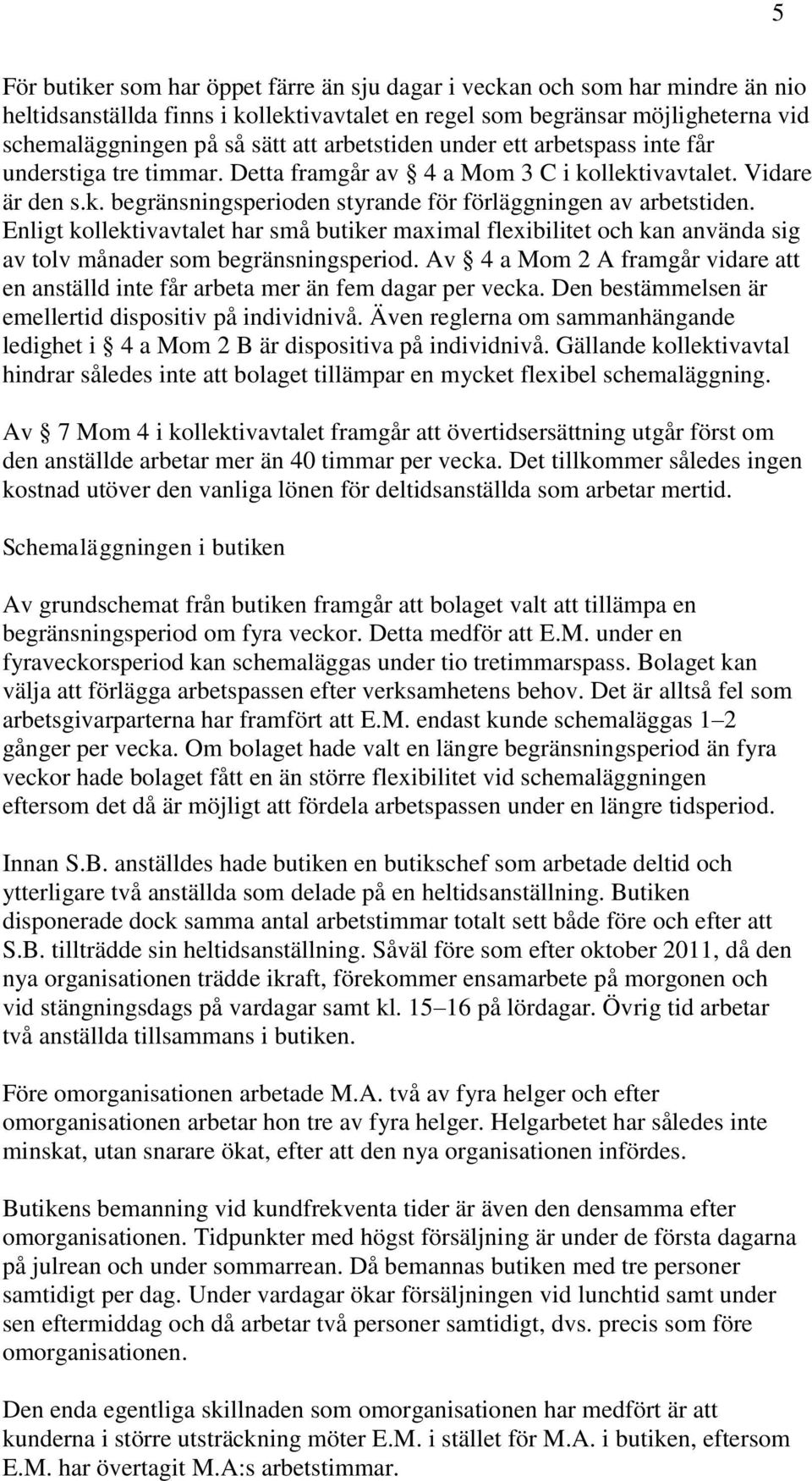 Enligt kollektivavtalet har små butiker maximal flexibilitet och kan använda sig av tolv månader som begränsningsperiod.