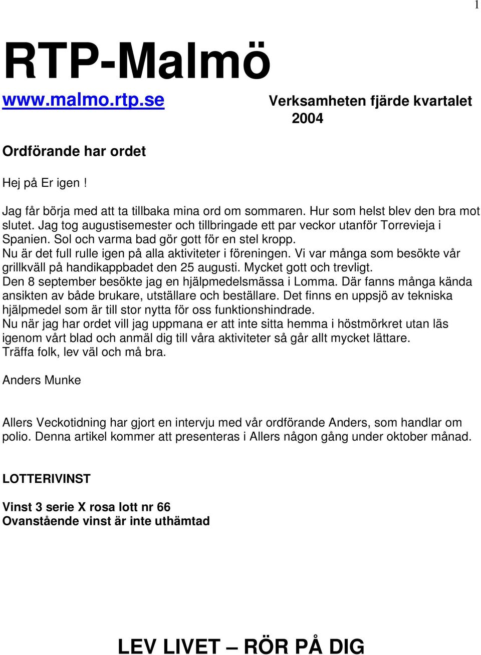 Vi var många som besökte vår grillkväll på handikappbadet den 25 augusti. Mycket gott och trevligt. Den 8 september besökte jag en hjälpmedelsmässa i Lomma.