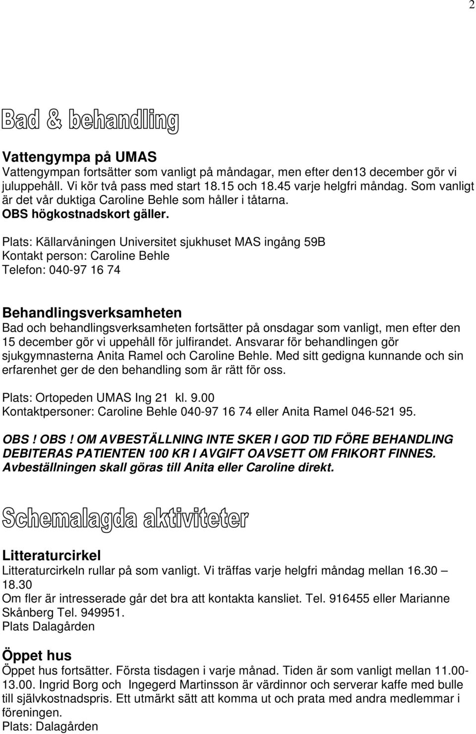 Plats: Källarvåningen Universitet sjukhuset MAS ingång 59B Kontakt person: Caroline Behle Telefon: 040-97 16 74 Behandlingsverksamheten Bad och behandlingsverksamheten fortsätter på onsdagar som