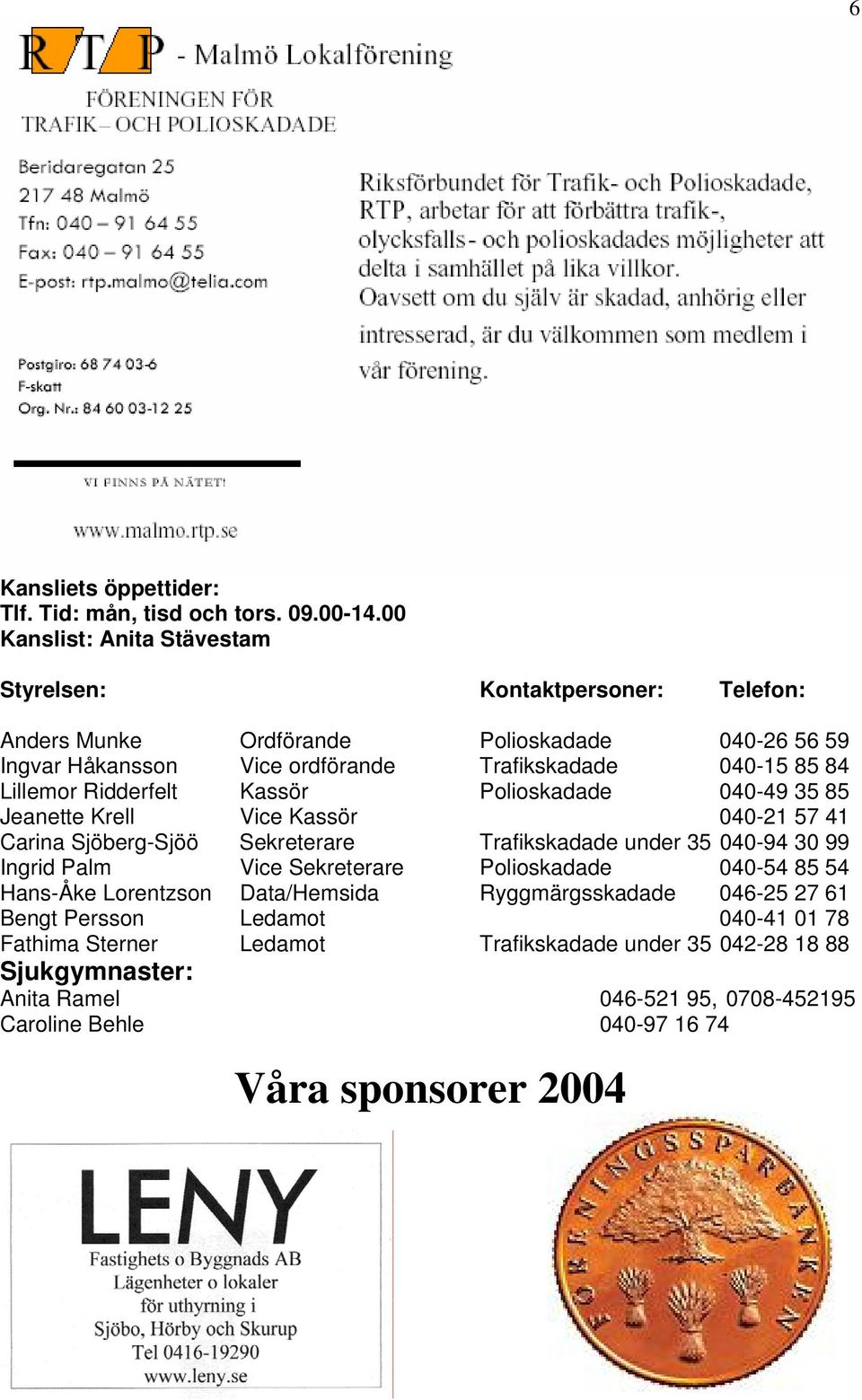 Lillemor Ridderfelt Kassör Polioskadade 040-49 35 85 Jeanette Krell Vice Kassör 040-21 57 41 Carina Sjöberg-Sjöö Sekreterare Trafikskadade under 35 040-94 30 99 Ingrid Palm Vice