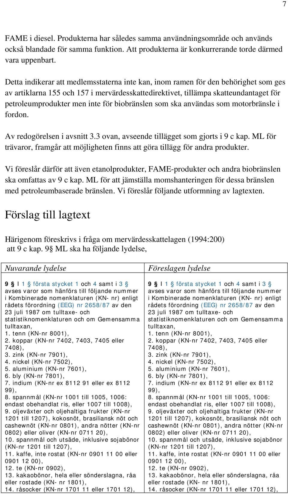 för biobränslen som ska användas som motorbränsle i fordon. Av redogörelsen i avsnitt 3.3 ovan, avseende tillägget som gjorts i 9 c kap.