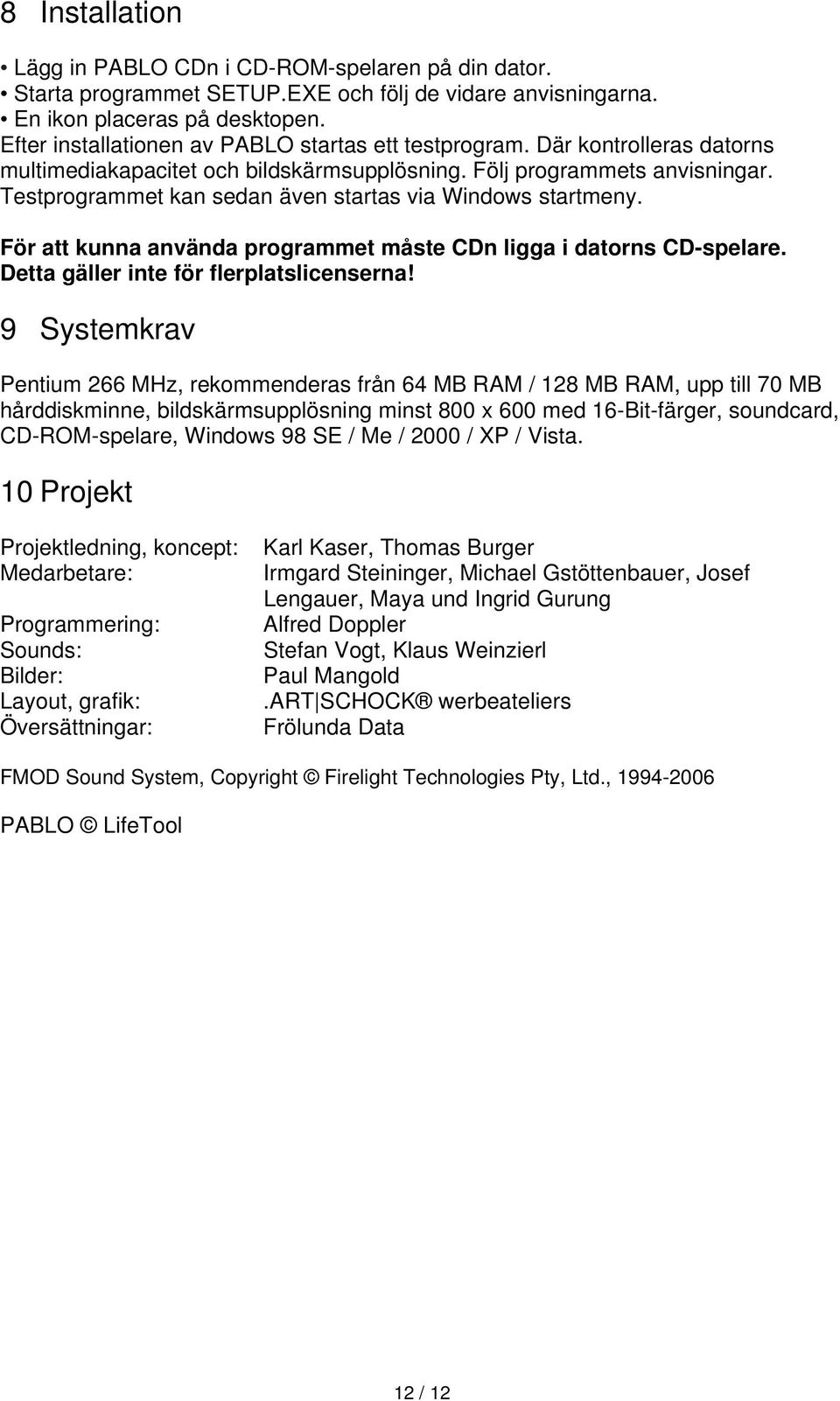 Testprogrammet kan sedan även startas via Windows startmeny. För att kunna använda programmet måste CDn ligga i datorns CD-spelare. Detta gäller inte för flerplatslicenserna!