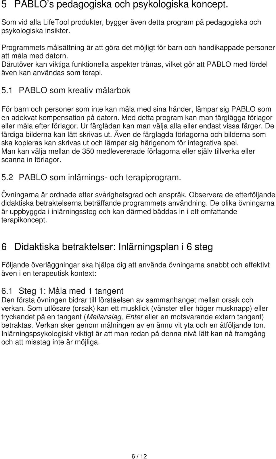 Därutöver kan viktiga funktionella aspekter tränas, vilket gör att PABLO med fördel även kan användas som terapi. 5.