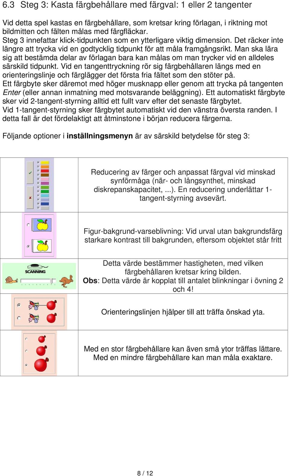 Man ska lära sig att bestämda delar av förlagan bara kan målas om man trycker vid en alldeles särskild tidpunkt.