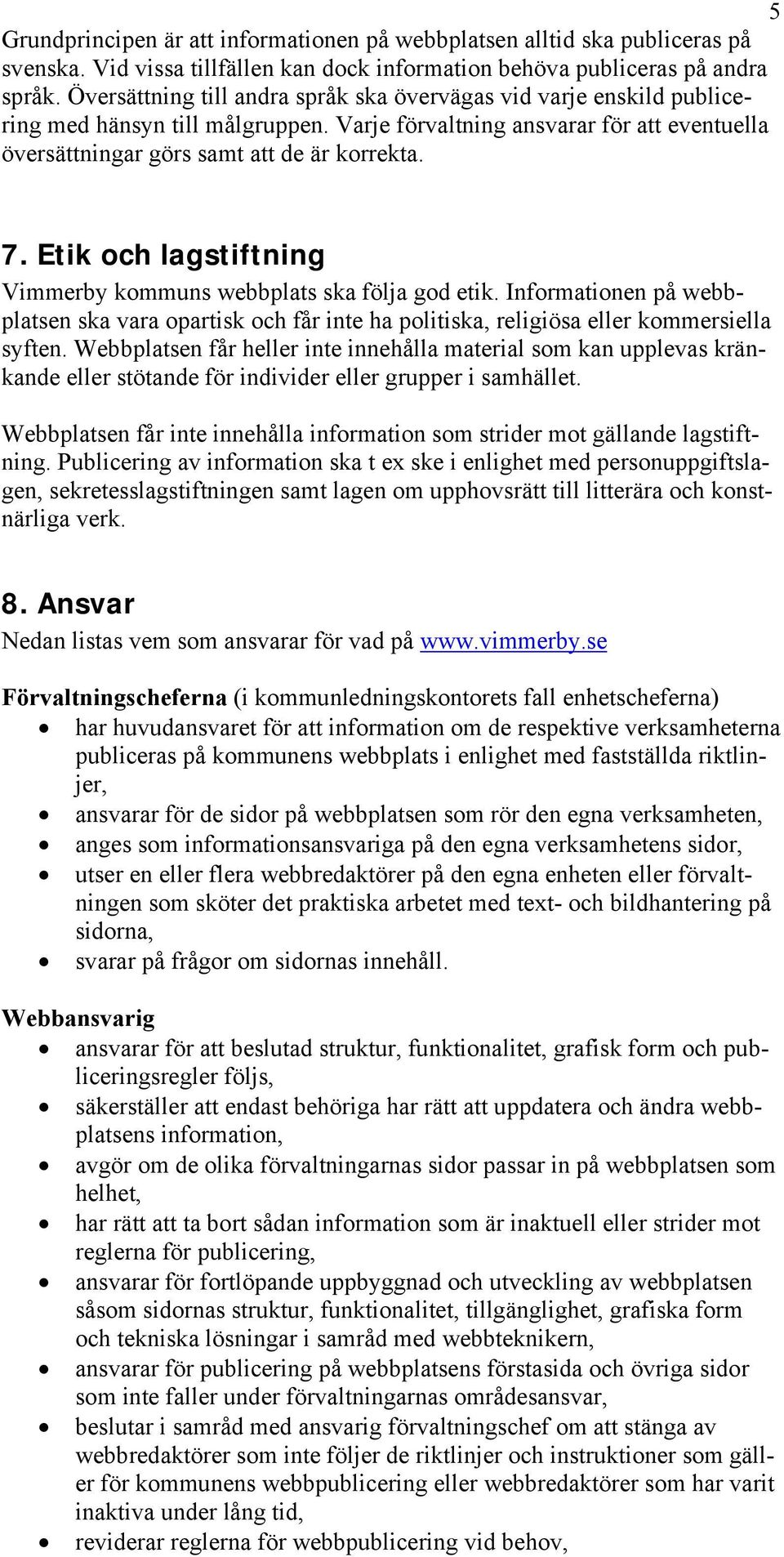 Etik och lagstiftning Vimmerby kommuns webbplats ska följa god etik. Informationen på webbplatsen ska vara opartisk och får inte ha politiska, religiösa eller kommersiella syften.