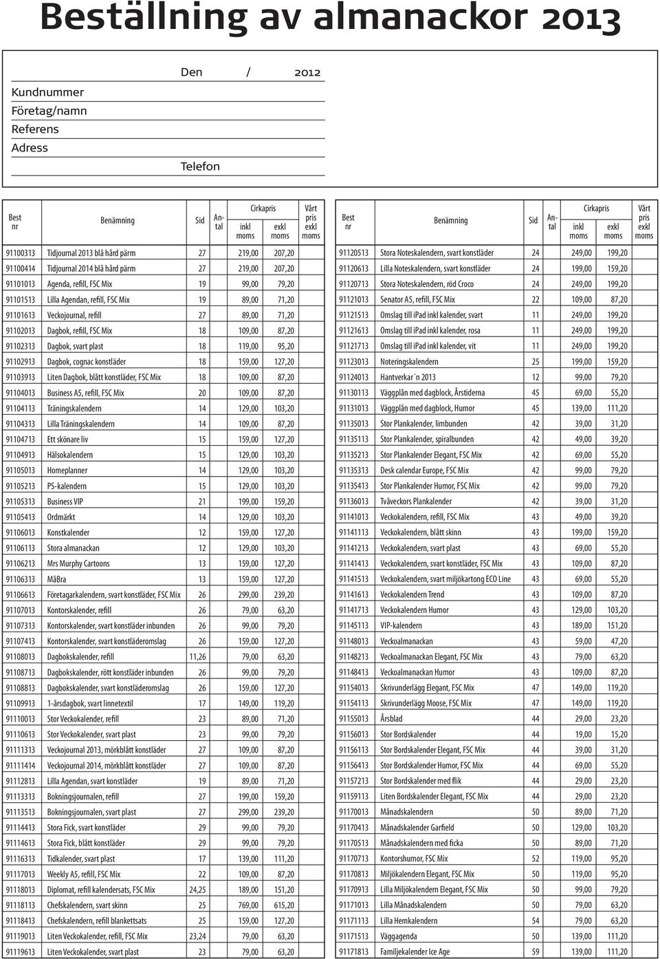 87,20 91102313 Dagbok, svart plast 18 119,00 95,20 91102913 Dagbok, cognac konstläder 18 159,00 127,20 91103913 Liten Dagbok, blått konstläder, FSC Mix 18 109,00 87,20 91104013 Business A5, refill,