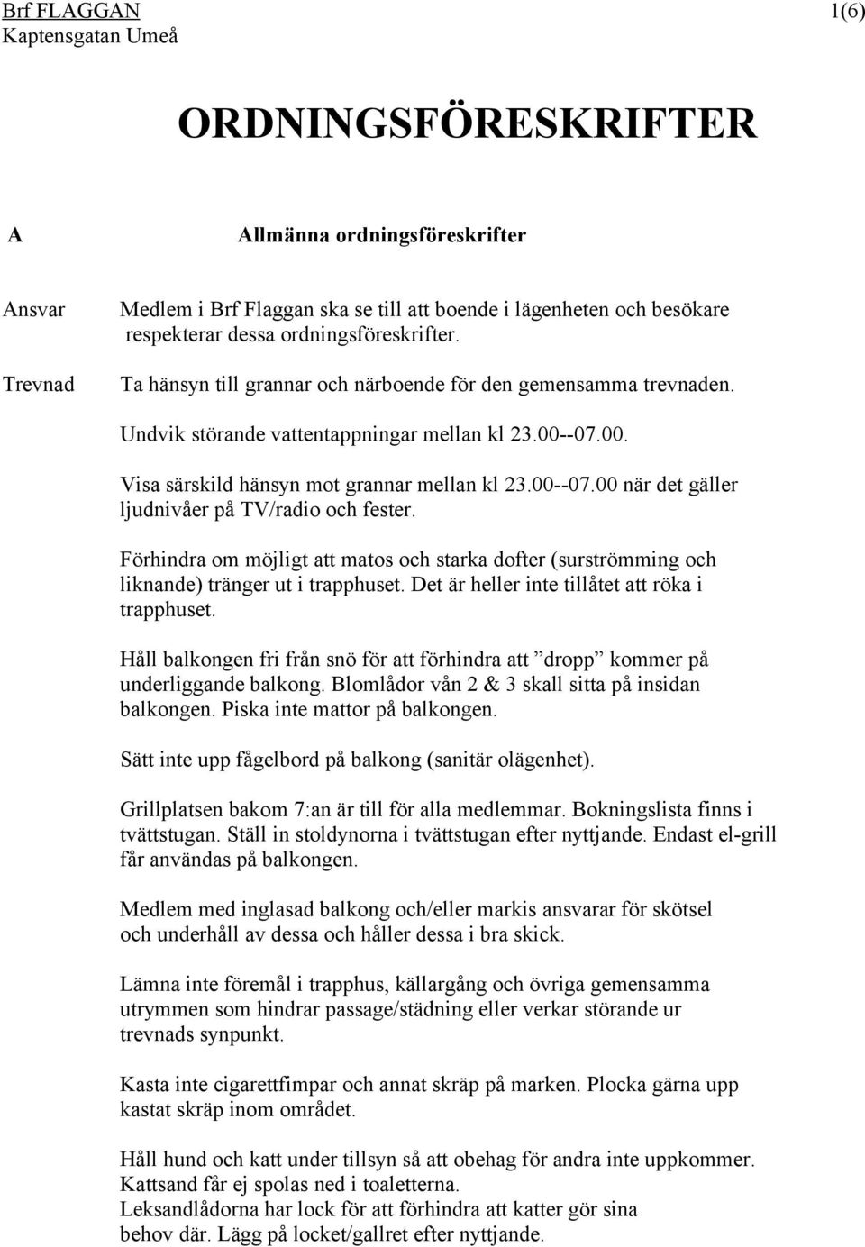 Förhindra om möjligt att matos och starka dofter (surströmming och liknande) tränger ut i trapphuset. Det är heller inte tillåtet att röka i trapphuset.