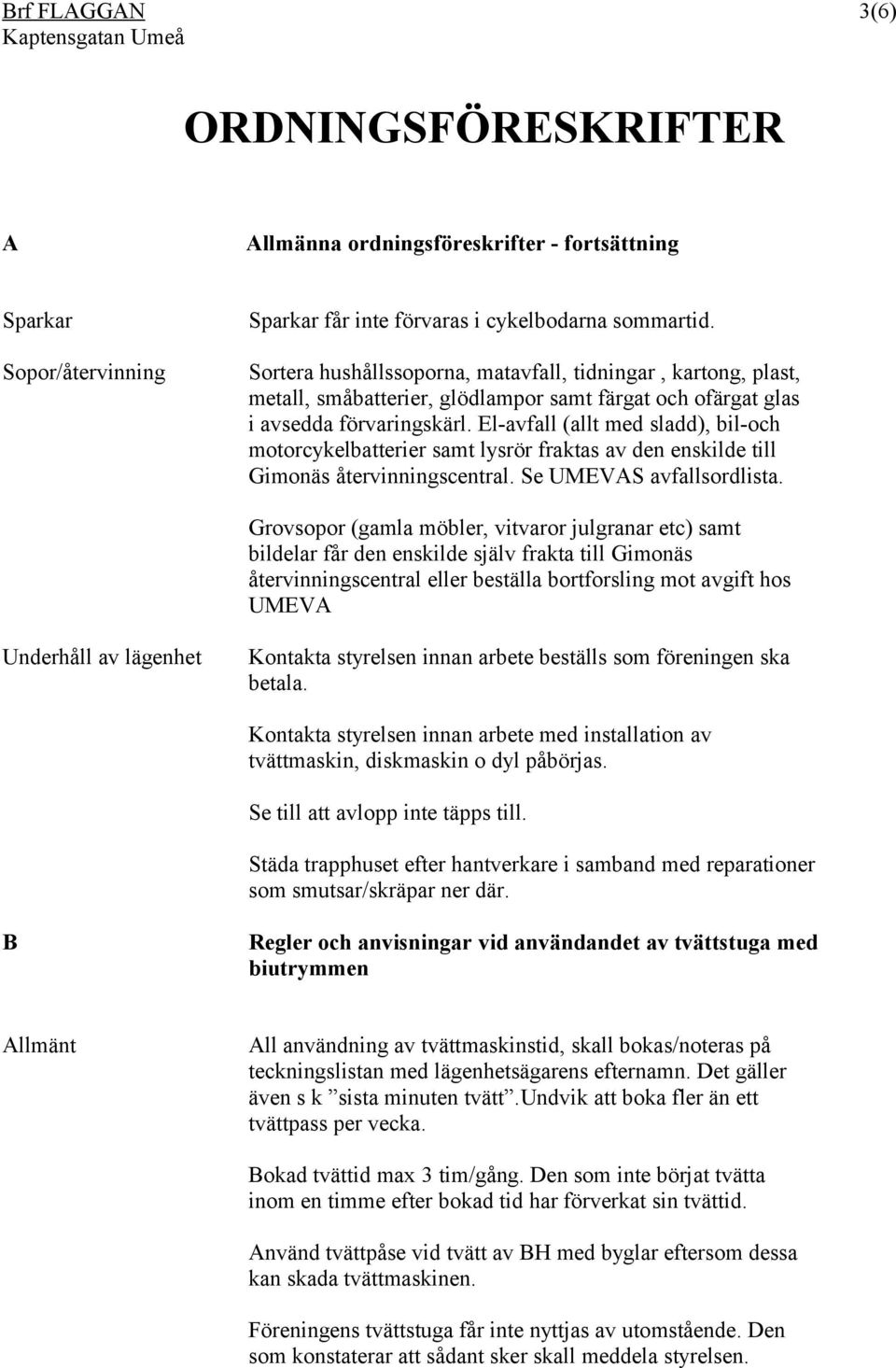 El-avfall (allt med sladd), bil-och motorcykelbatterier samt lysrör fraktas av den enskilde till Gimonäs återvinningscentral. Se UMEVAS avfallsordlista.