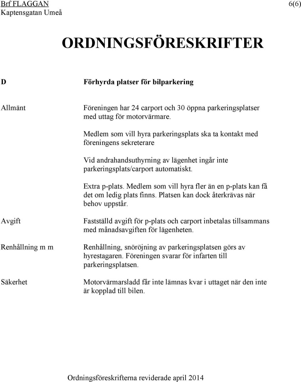 Medlem som vill hyra fler än en p-plats kan få det om ledig plats finns. Platsen kan dock återkrävas när behov uppstår.