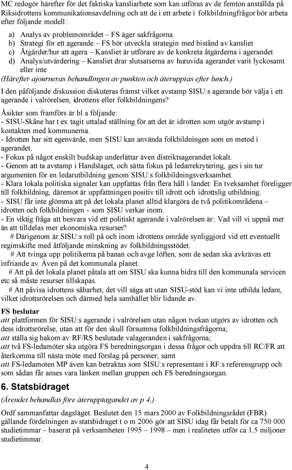 konkreta åtgärderna i agerandet d) Analys/utvärdering Kansliet drar slutsatserna av huruvida agerandet varit lyckosamt eller inte (Härefter ajourneras behandlingen av punkten och återupptas efter