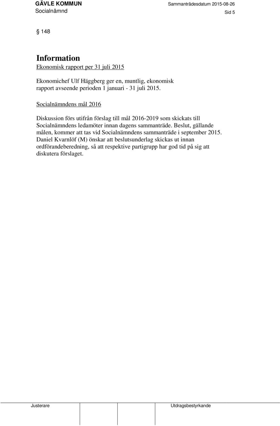 Socialnämndens mål 2016 Diskussion förs utifrån förslag till mål 2016-2019 som skickats till Socialnämndens ledamöter innan dagens