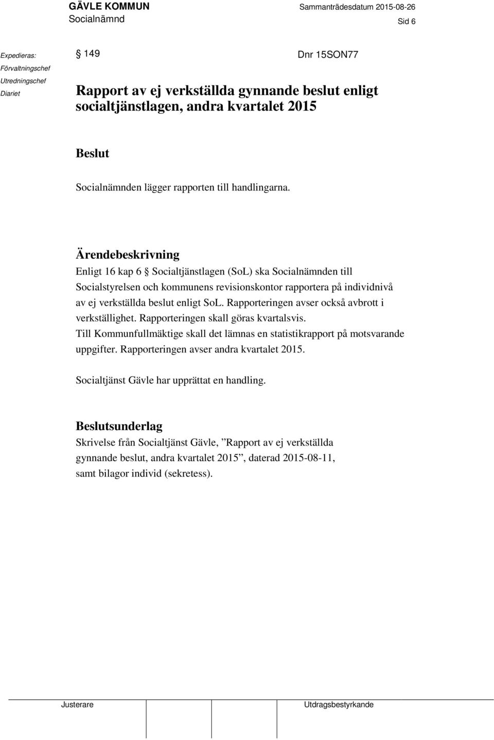 Ärendebeskrivning Enligt 16 kap 6 Socialtjänstlagen (SoL) ska Socialnämnden till Socialstyrelsen och kommunens revisionskontor rapportera på individnivå av ej verkställda beslut enligt SoL.