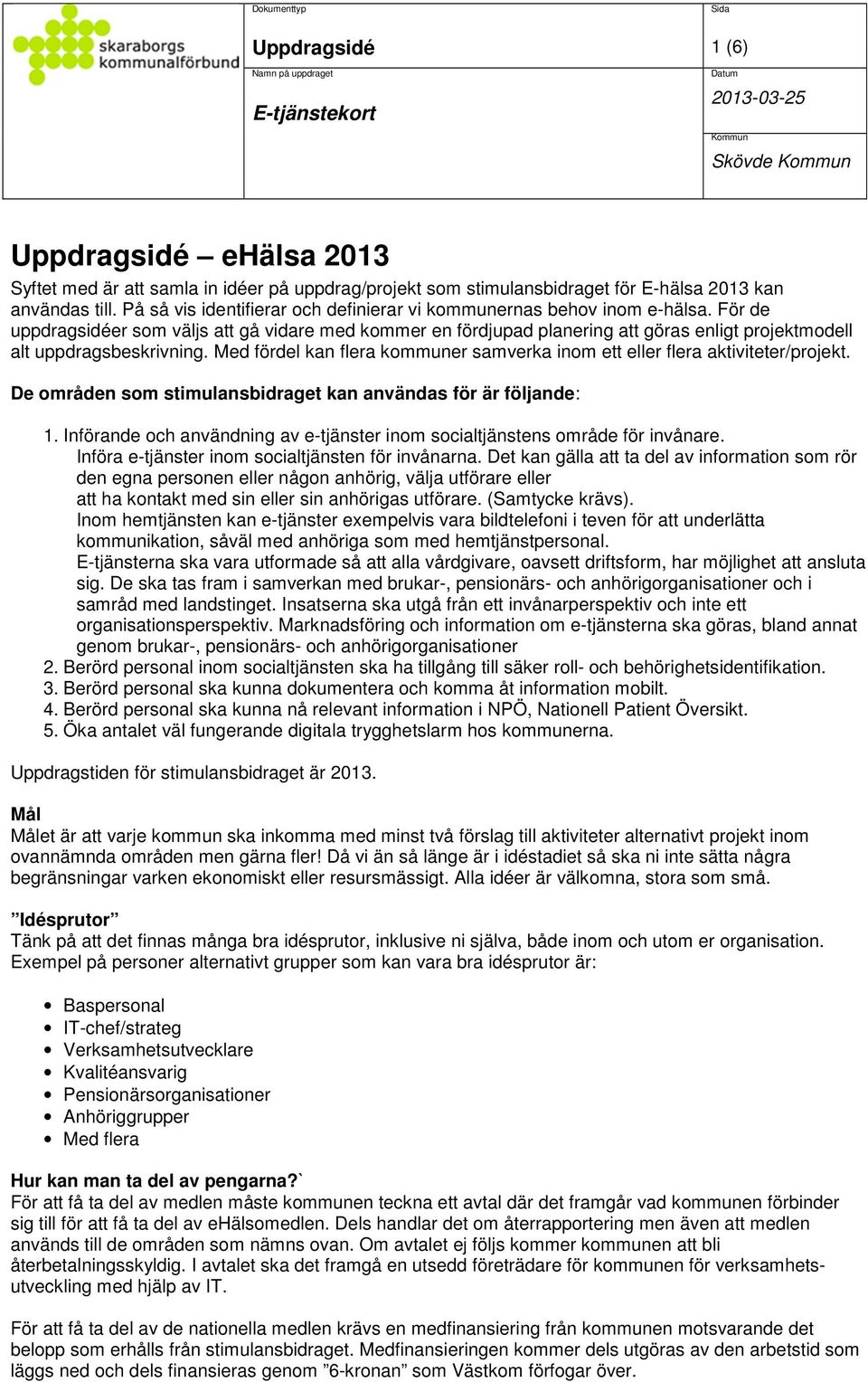 För de uppdragsidéer som väljs att gå vidare med kommer en fördjupad planering att göras enligt projektmodell alt uppdragsbeskrivning.