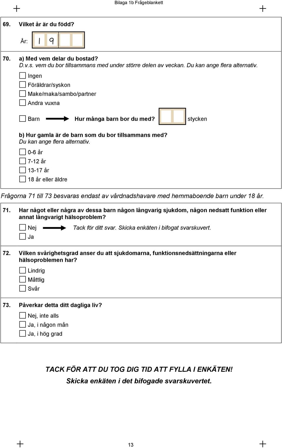 0-6 år 7-12 år 13-17 år 18 år eller äldre Frågorna 71 till 73 besvaras endast av vårdnadshavare med hemmaboende barn under 18 år. 71. Har något eller några av dessa barn någon långvarig sjukdom, någon nedsatt funktion eller annat långvarigt hälsoproblem?