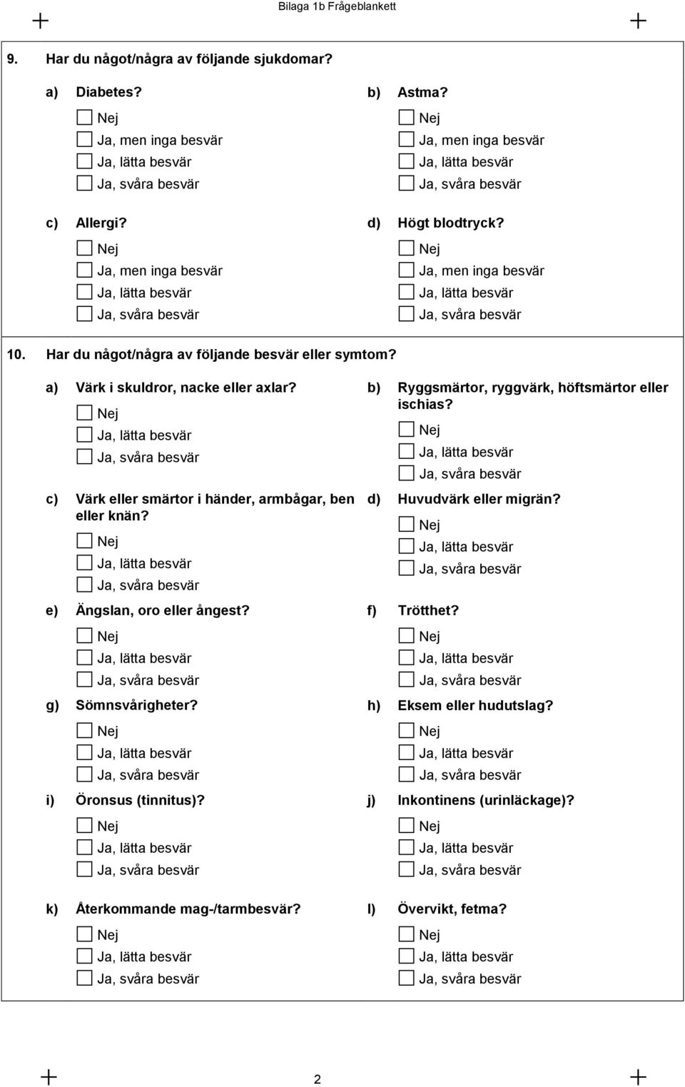 c) Värk eller smärtor i händer, armbågar, ben eller knän? e) Ängslan, oro eller ångest? g) Sömnsvårigheter? i) Öronsus (tinnitus)?