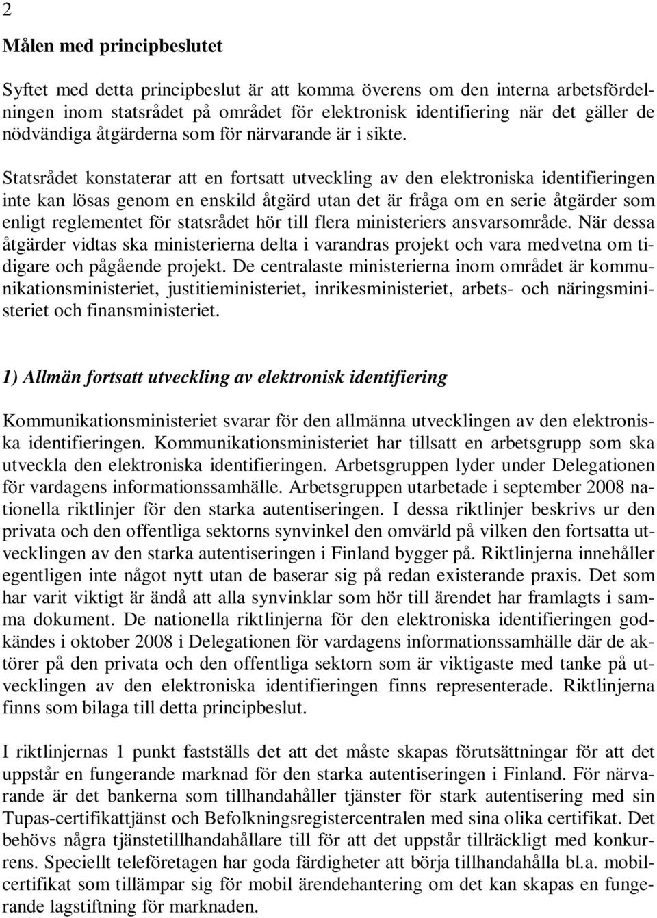 Statsrådet konstaterar att en fortsatt utveckling av den elektroniska identifieringen inte kan lösas genom en enskild åtgärd utan det är fråga om en serie åtgärder som enligt reglementet för