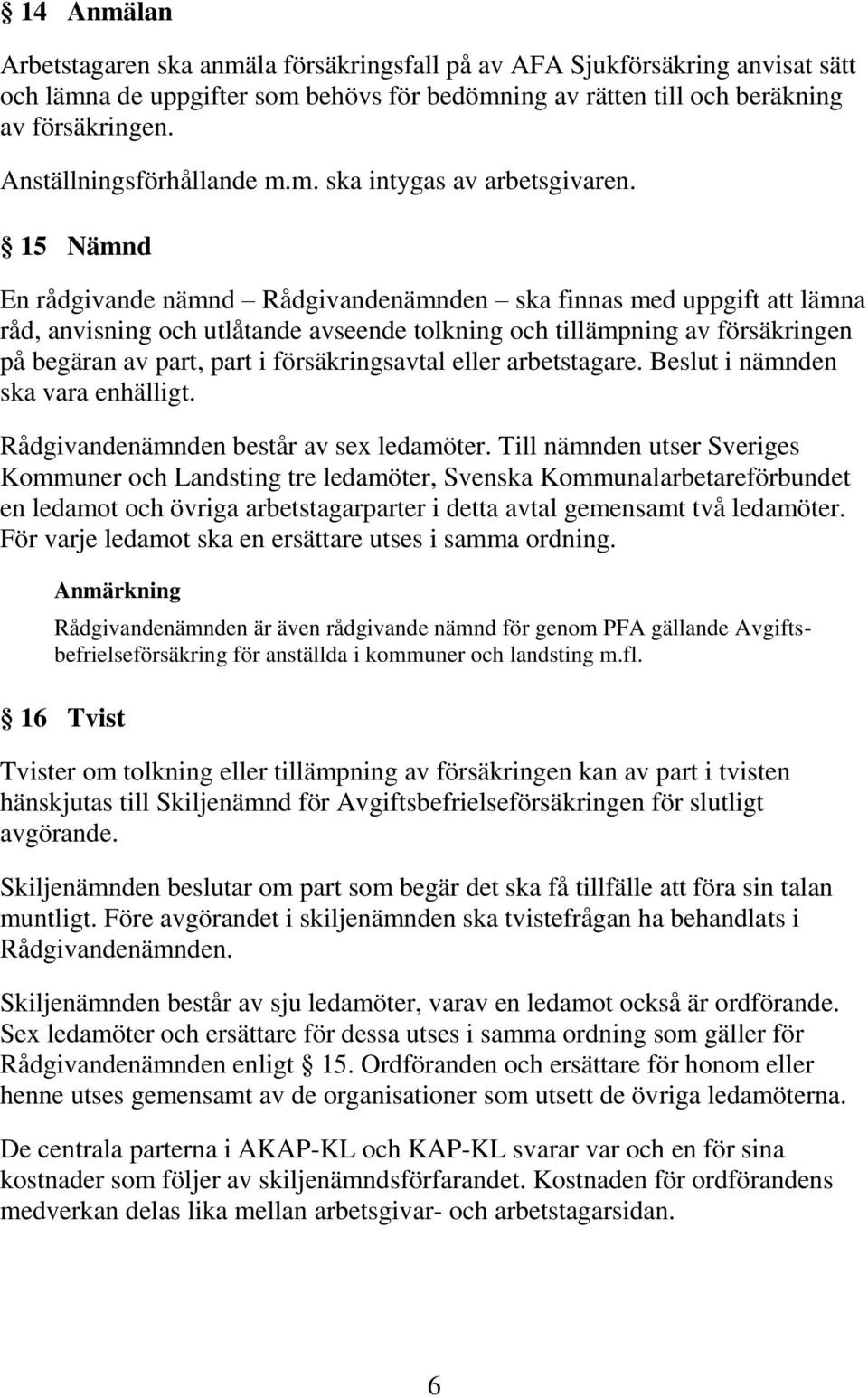 15 Nämnd En rådgivande nämnd Rådgivandenämnden ska finnas med uppgift att lämna råd, anvisning och utlåtande avseende tolkning och tillämpning av försäkringen på begäran av part, part i