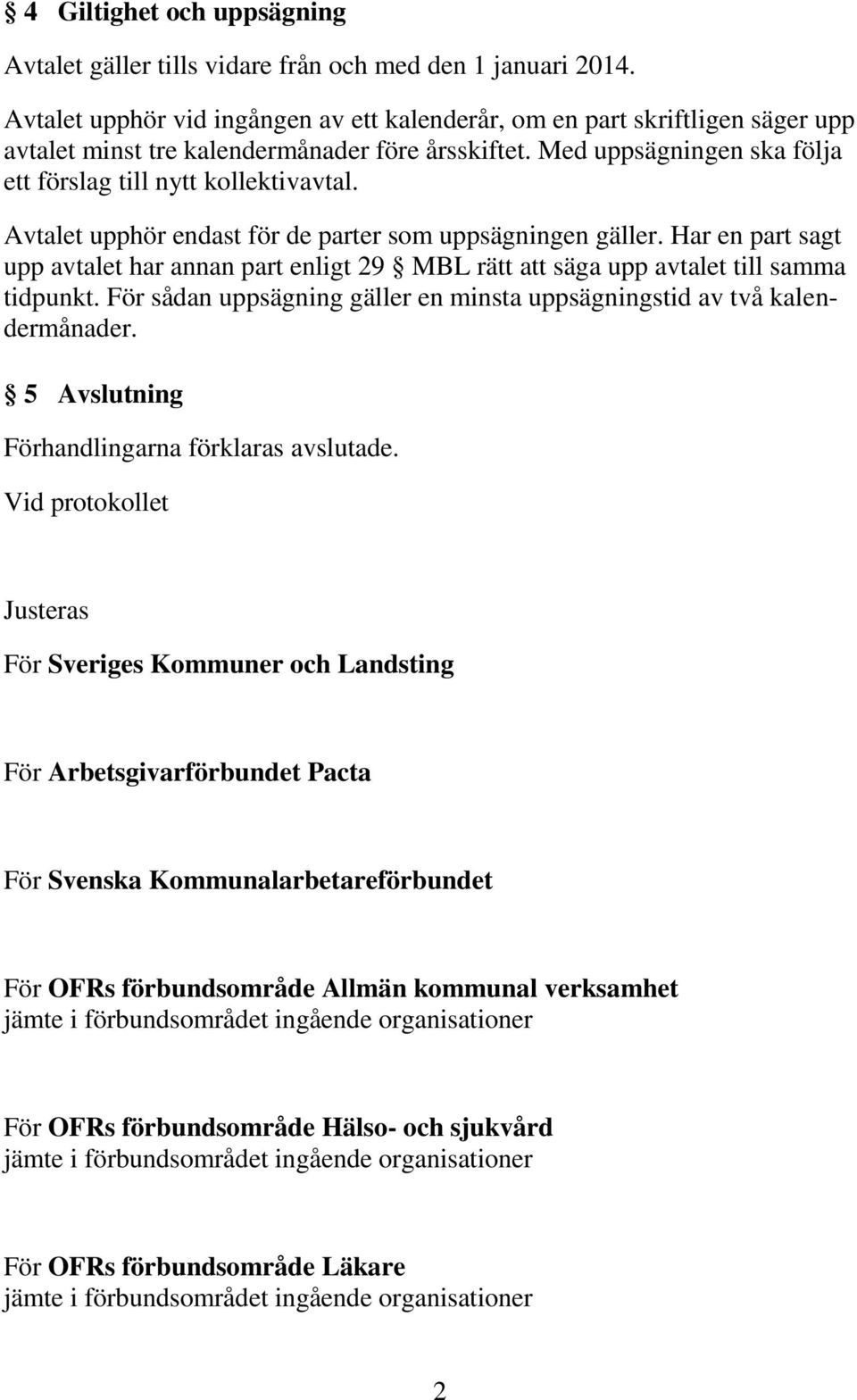 Avtalet upphör endast för de parter som uppsägningen gäller. Har en part sagt upp avtalet har annan part enligt 29 MBL rätt att säga upp avtalet till samma tidpunkt.