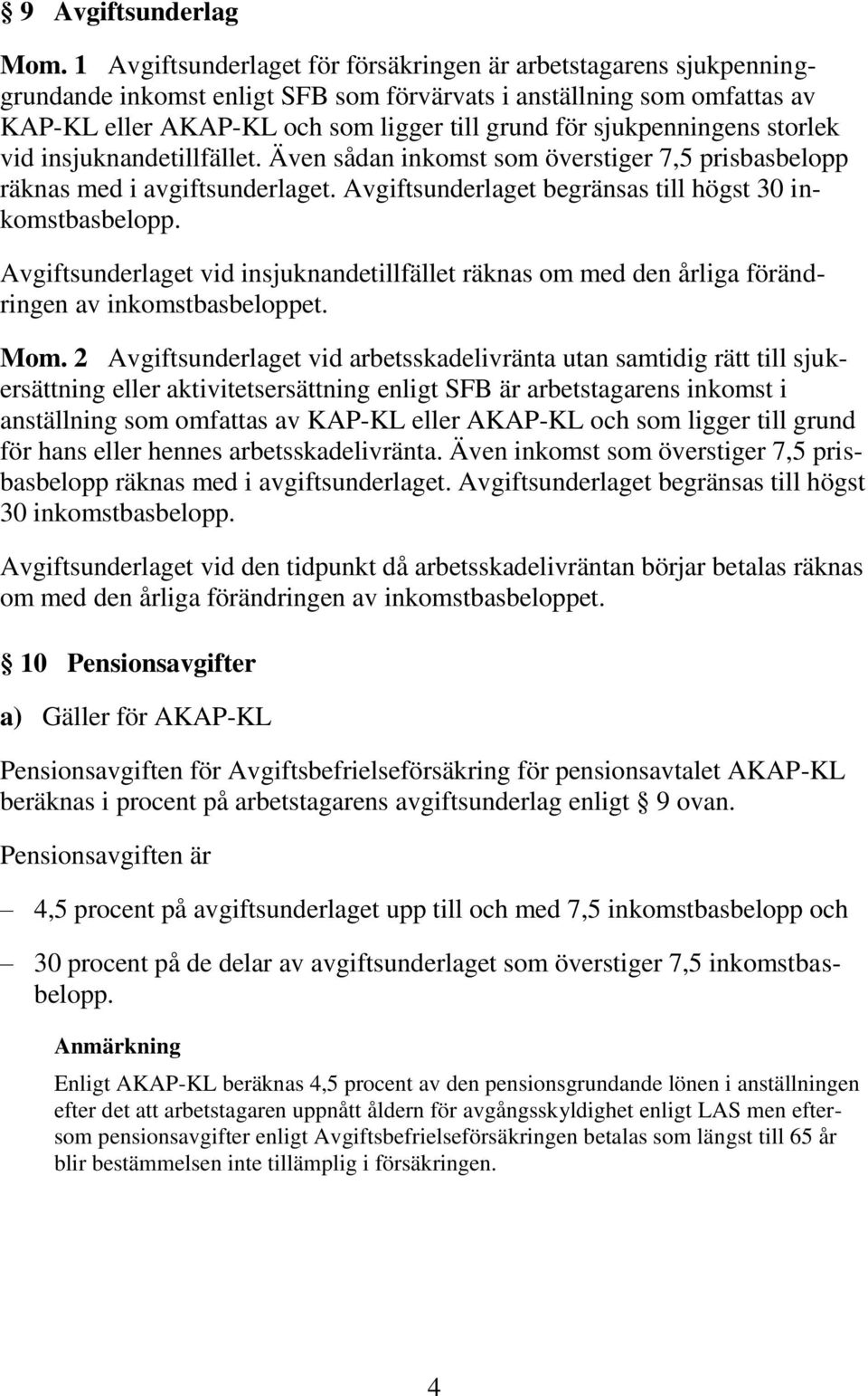 sjukpenningens storlek vid insjuknandetillfället. Även sådan inkomst som överstiger 7,5 prisbasbelopp räknas med i avgiftsunderlaget. Avgiftsunderlaget begränsas till högst 30 inkomstbasbelopp.