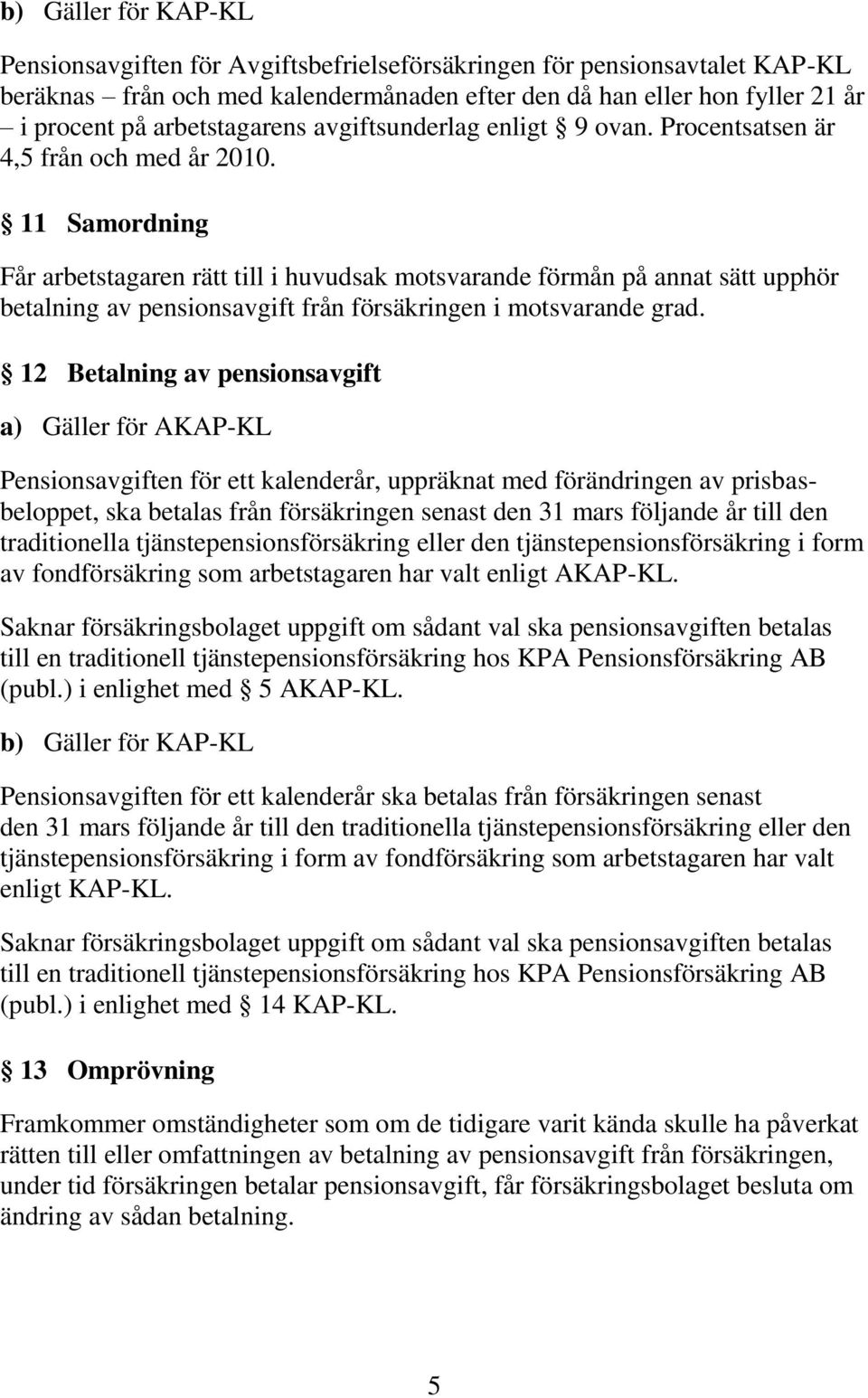 11 Samordning Får arbetstagaren rätt till i huvudsak motsvarande förmån på annat sätt upphör betalning av pensionsavgift från försäkringen i motsvarande grad.