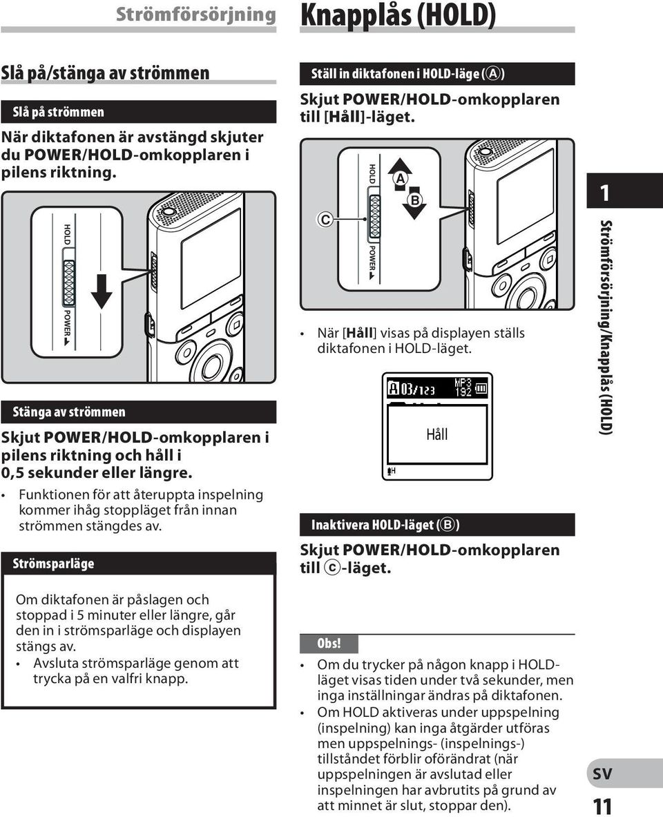 Strömsparläge Om diktafonen är påslagen och stoppad i 5 minuter eller längre, går den in i strömsparläge och displayen stängs av.