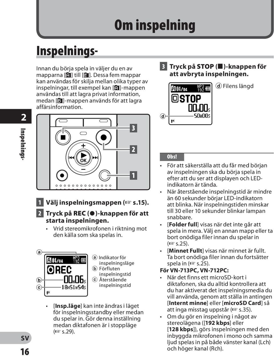 affärsinformation. 1 Välj inspelningsmappen ( s.15). 2 Tryck på REC (s)-knappen för att starta inspelningen. Vrid stereomikrofonen i riktning mot den källa som ska spelas in.