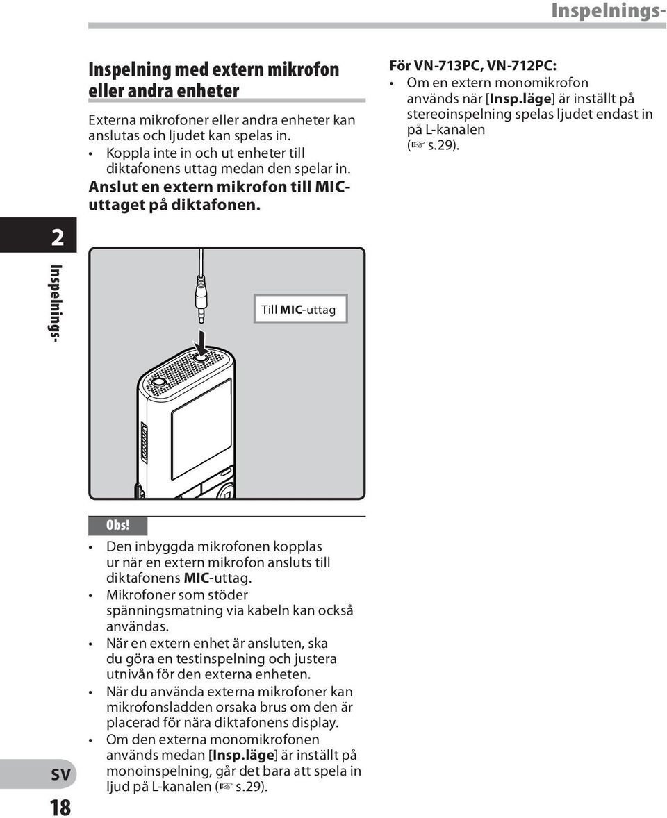läge] är inställt på stereoinspelning spelas ljudet endast in på L-kanalen ( s.29). Till MIC-uttag 18 Den inbyggda mikrofonen kopplas ur när en extern mikrofon ansluts till diktafonens MIC-uttag.