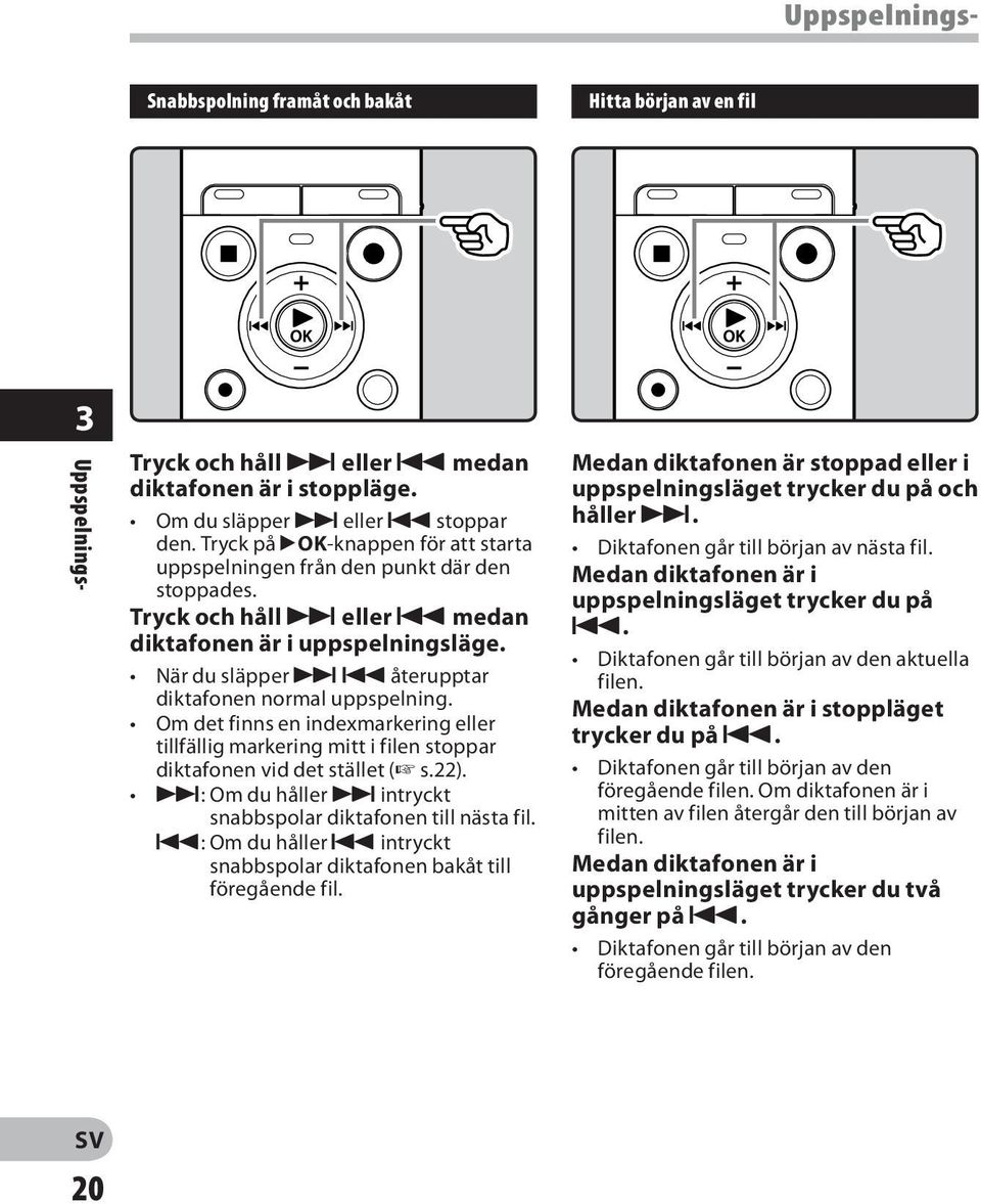 När du släpper 9 0 återupptar diktafonen normal uppspelning. Om det finns en indexmarkering eller tillfällig markering mitt i filen stoppar diktafonen vid det stället ( s.22).