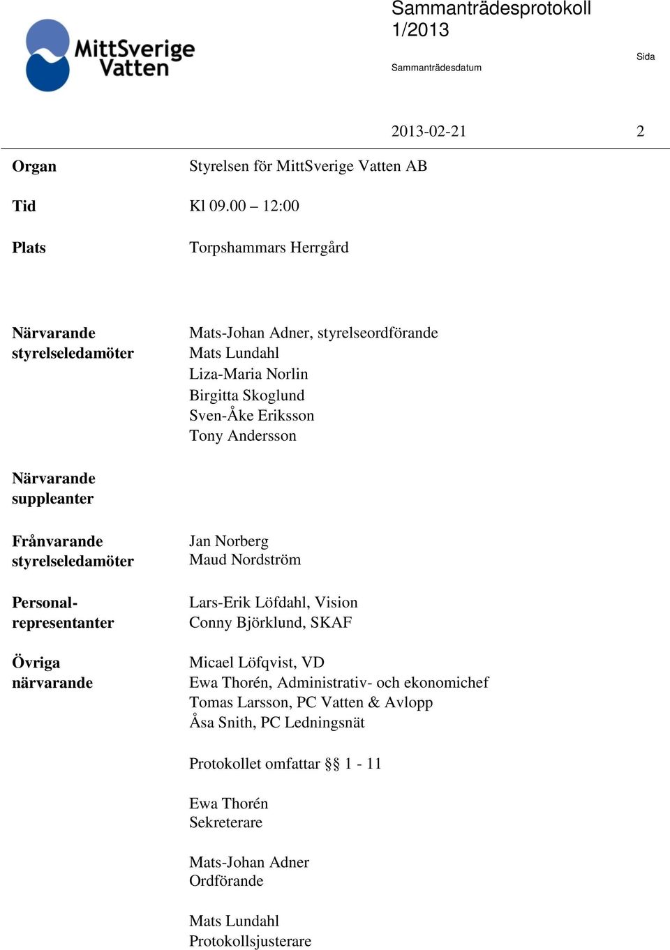 Eriksson Tony Andersson Närvarande suppleanter Frånvarande styrelseledamöter Personalrepresentanter Övriga närvarande Jan Norberg Maud Nordström Lars-Erik