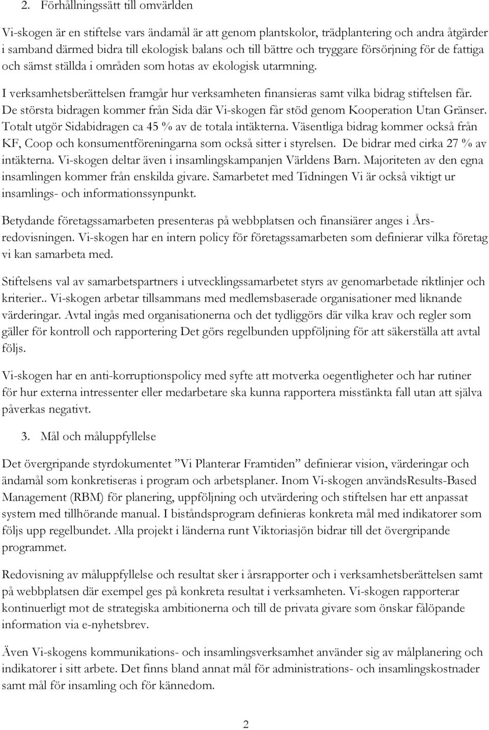 De största bidragen kommer från Sida där Vi-skogen får stöd genom Kooperation Utan Gränser. Totalt utgör Sidabidragen ca 45 % av de totala intäkterna.