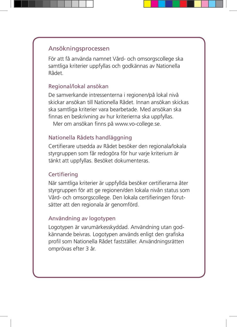 Med ansökan ska finnas en beskrivning av hur kriterierna ska uppfyllas. Mer om ansökan finns på www.vo-college.se.
