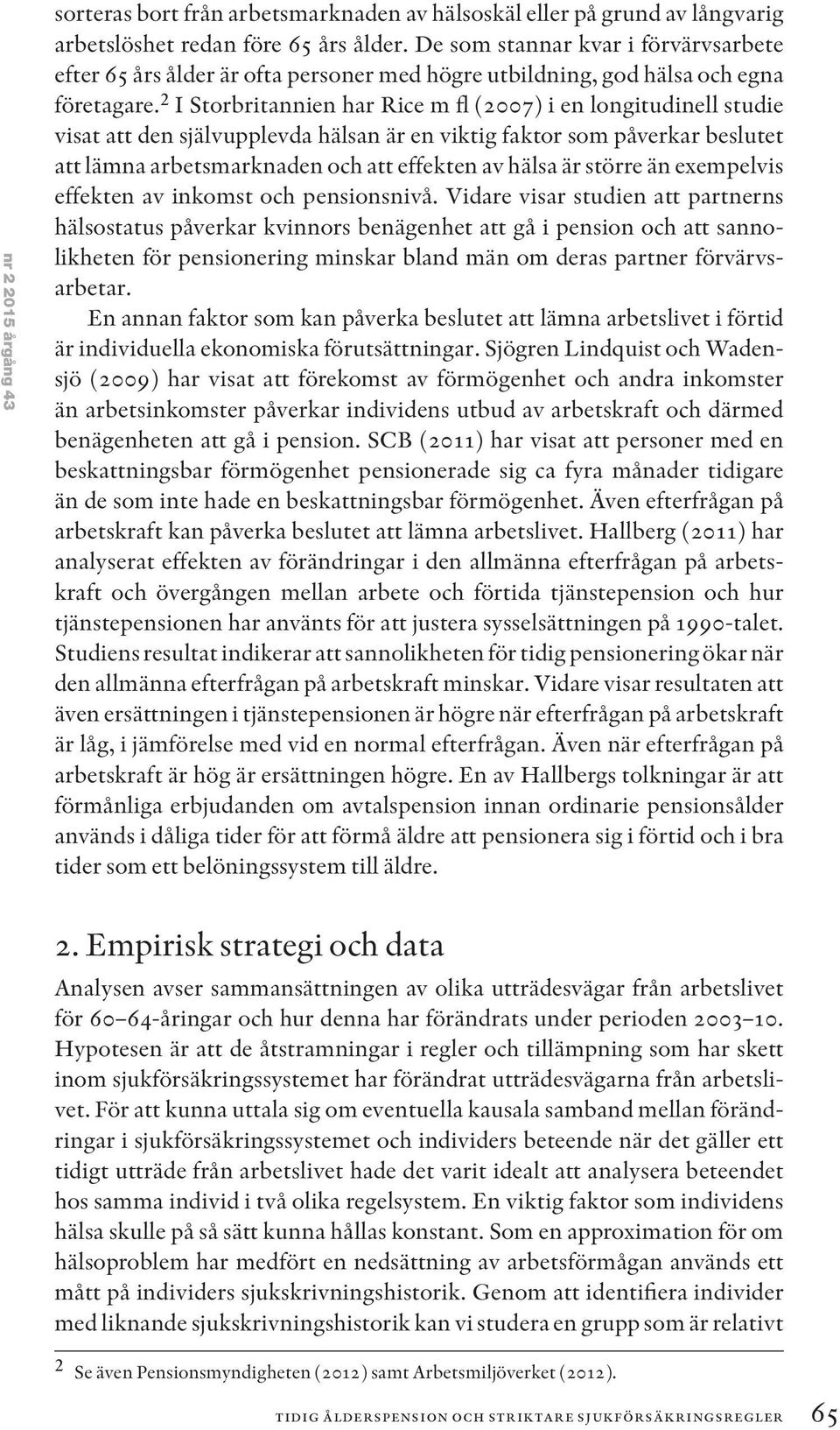 2 I Storbritannien har Rice m fl (2007) i en longitudinell studie visat att den självupplevda hälsan är en viktig faktor som påverkar beslutet att lämna arbetsmarknaden och att effekten av hälsa är